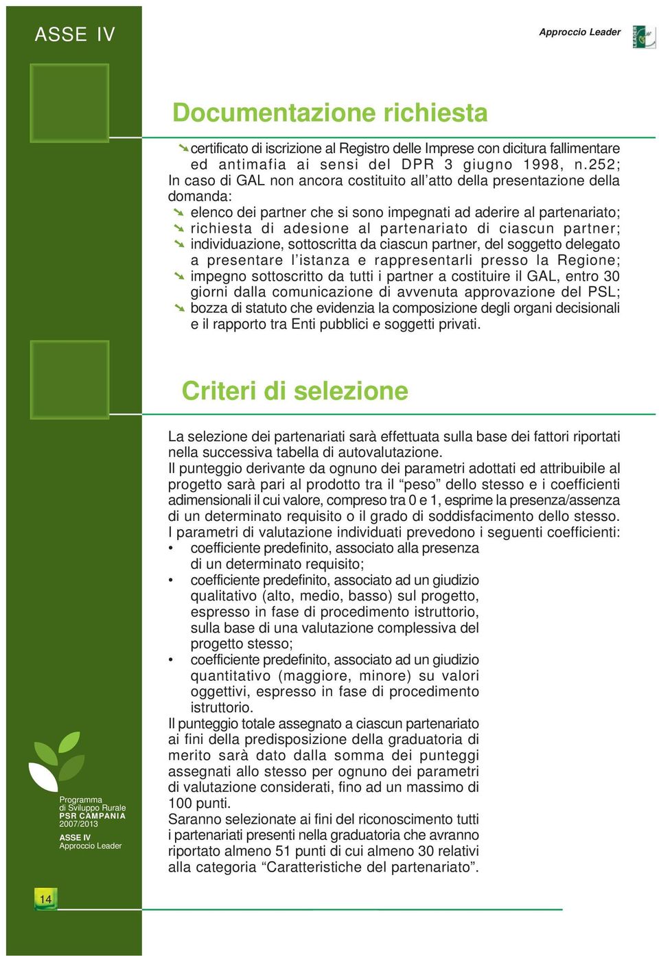 ciascun partner; individuazione, sottoscritta da ciascun partner, del soggetto delegato a presentare l istanza e rappresentarli presso la Regione; impegno sottoscritto da tutti i partner a costituire