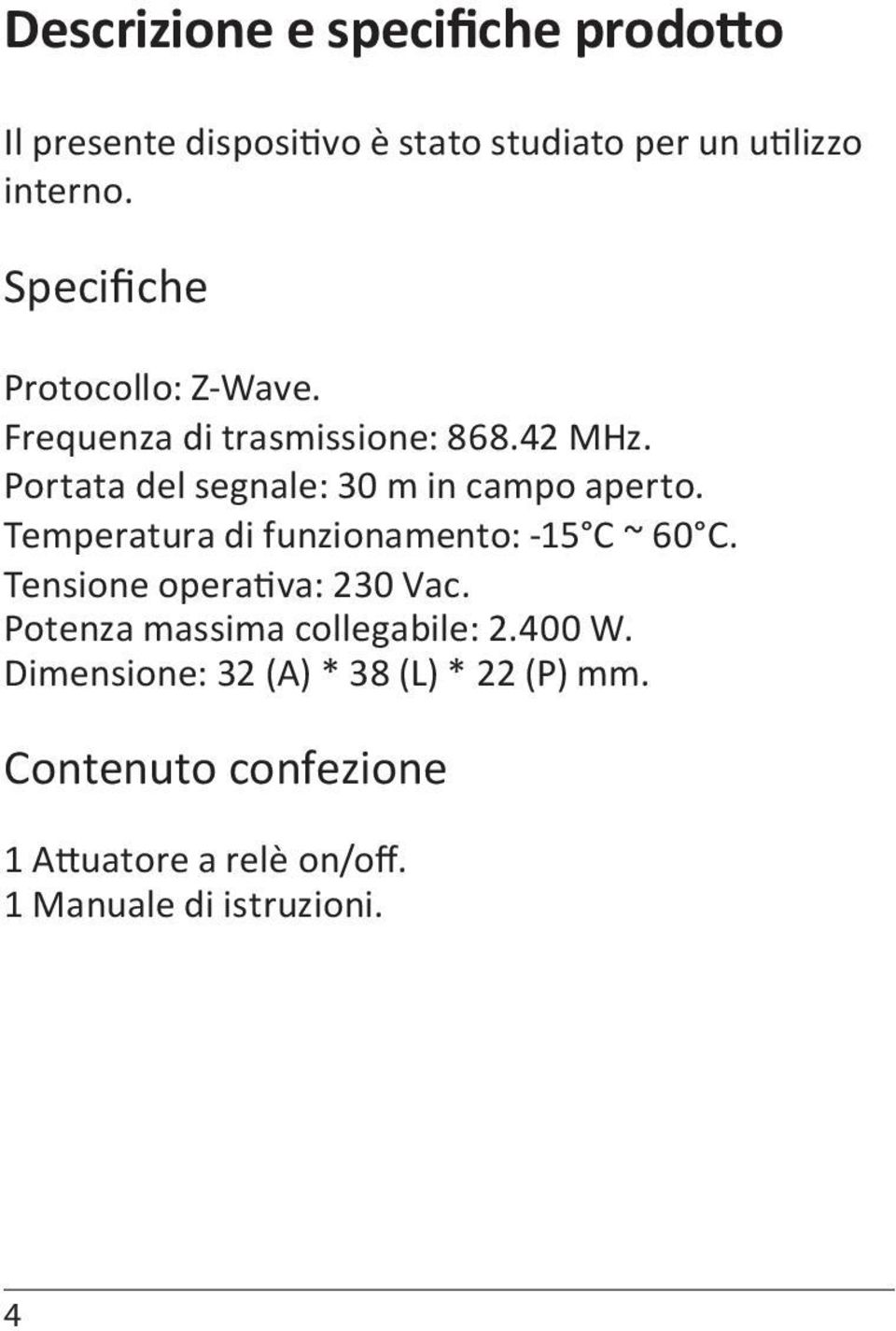 Portata del segnale: 30 m in campo aperto. Temperatura di funzionamento: -15 C ~ 60 C.