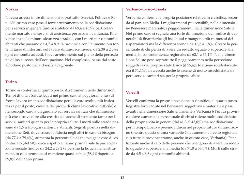 Rilevante anche la minore sicurezza stradale, con i morti per centomila abitanti che passano da 4,7 a 8,9, la provincia con l aumento più forte.