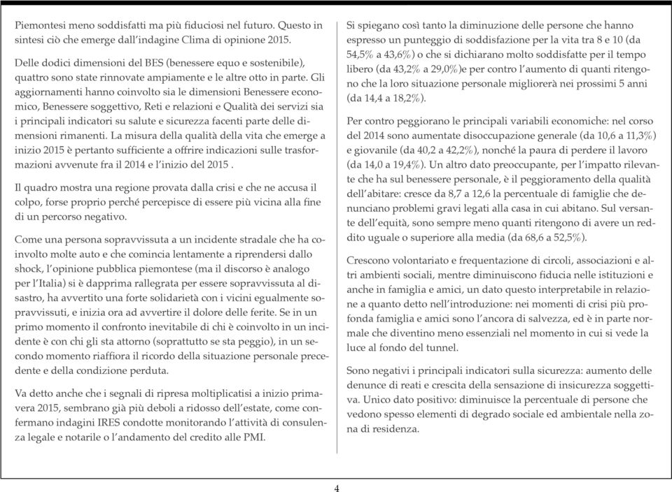 Gli aggiornamenti hanno coinvolto sia le dimensioni Benessere economico, Benessere soggettivo, Reti e relazioni e Qualità dei servizi sia i principali indicatori su salute e sicurezza facenti parte