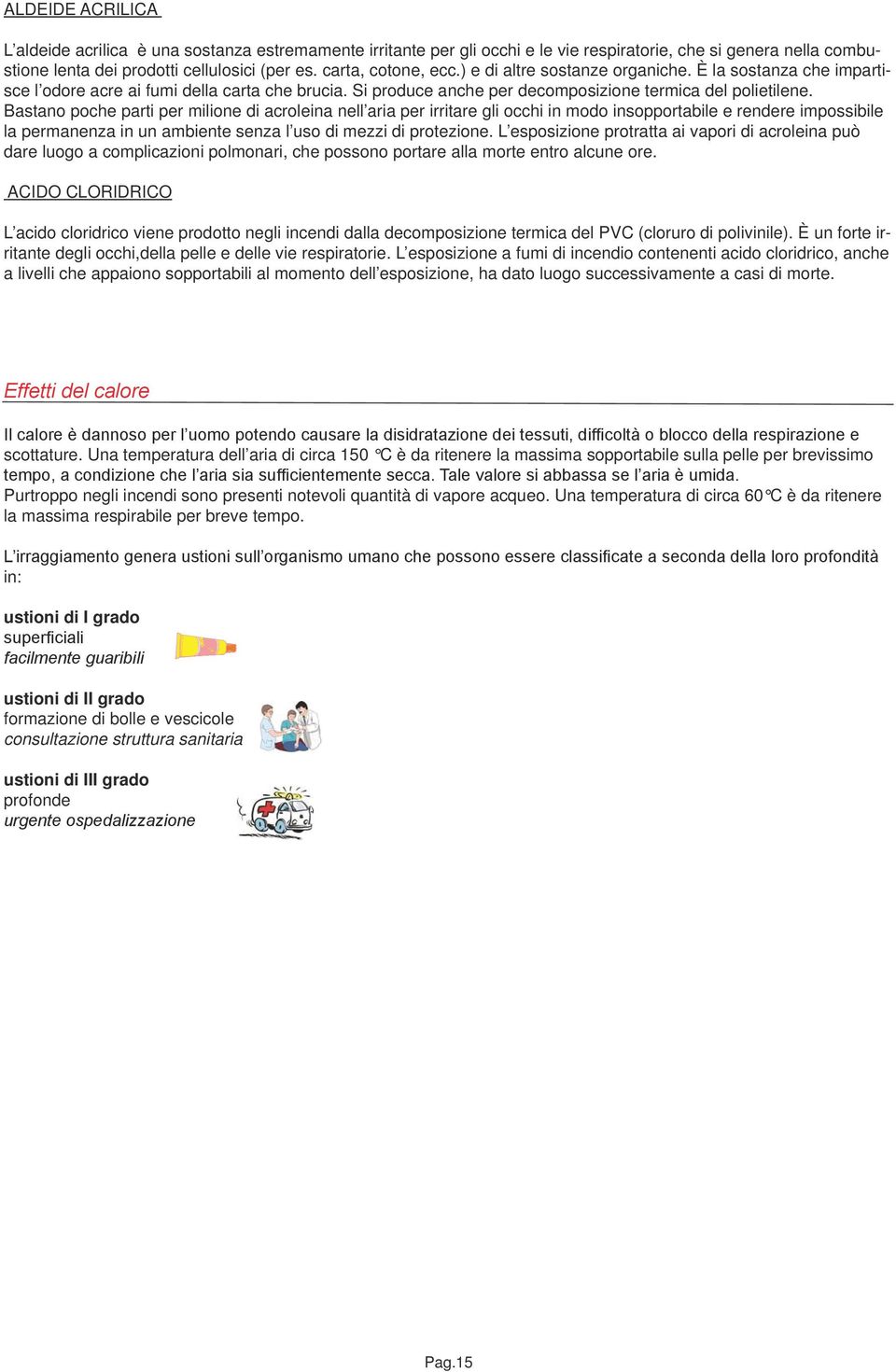 Bastano poche parti per milione di acroleina nell aria per irritare gli occhi in modo insopportabile e rendere impossibile la permanenza in un ambiente senza l uso di mezzi di protezione.