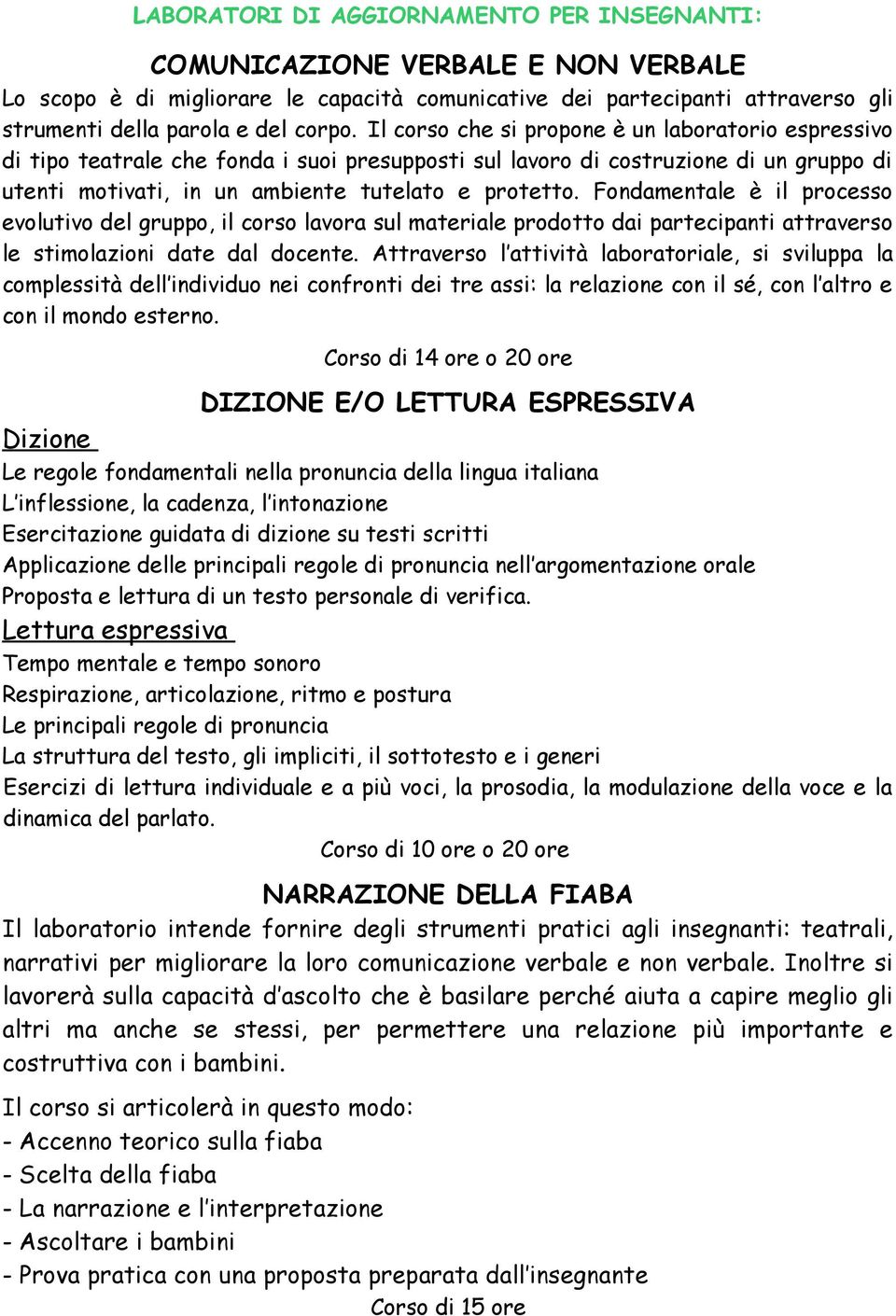 Fondamentale è il processo evolutivo del gruppo, il corso lavora sul materiale prodotto dai partecipanti attraverso le stimolazioni date dal docente.