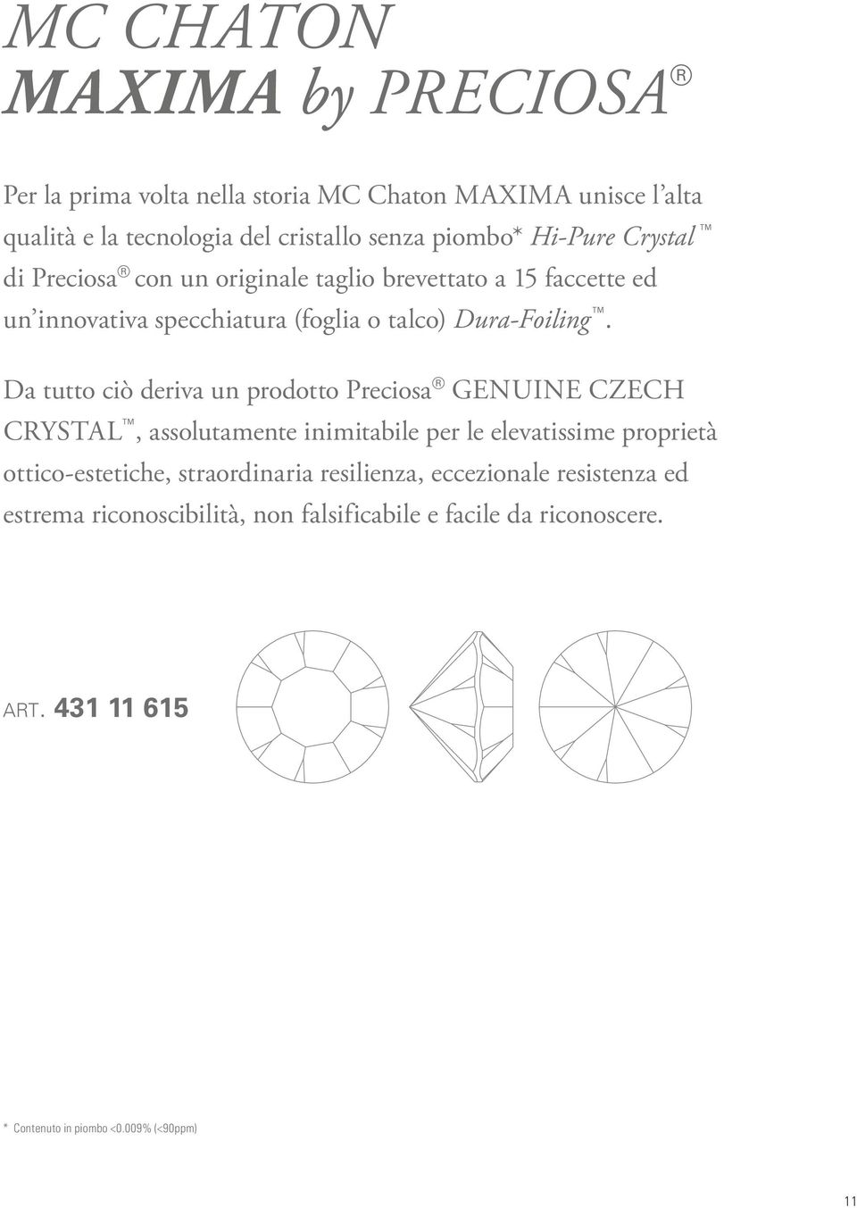 Da tutto ciò deriva un prodotto Preciosa Genuine Czech Crystal, assolutamente inimitabile per le elevatissime proprietà ottico-estetiche,