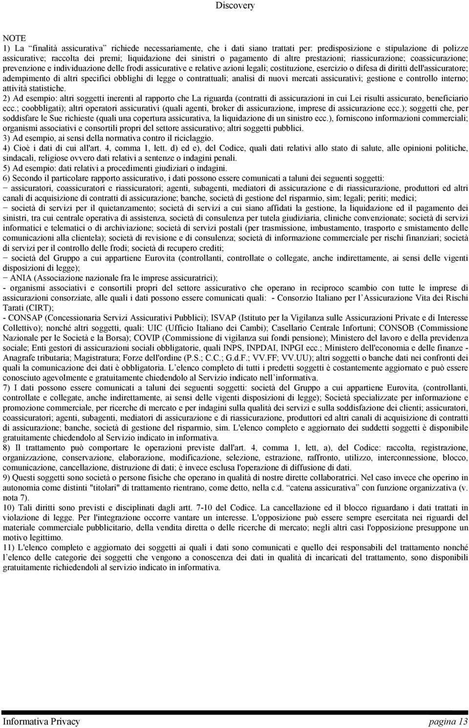 dell'assicuratore; adempimento di altri specifici obblighi di legge o contrattuali; analisi di nuovi mercati assicurativi; gestione e controllo interno; attività statistiche.