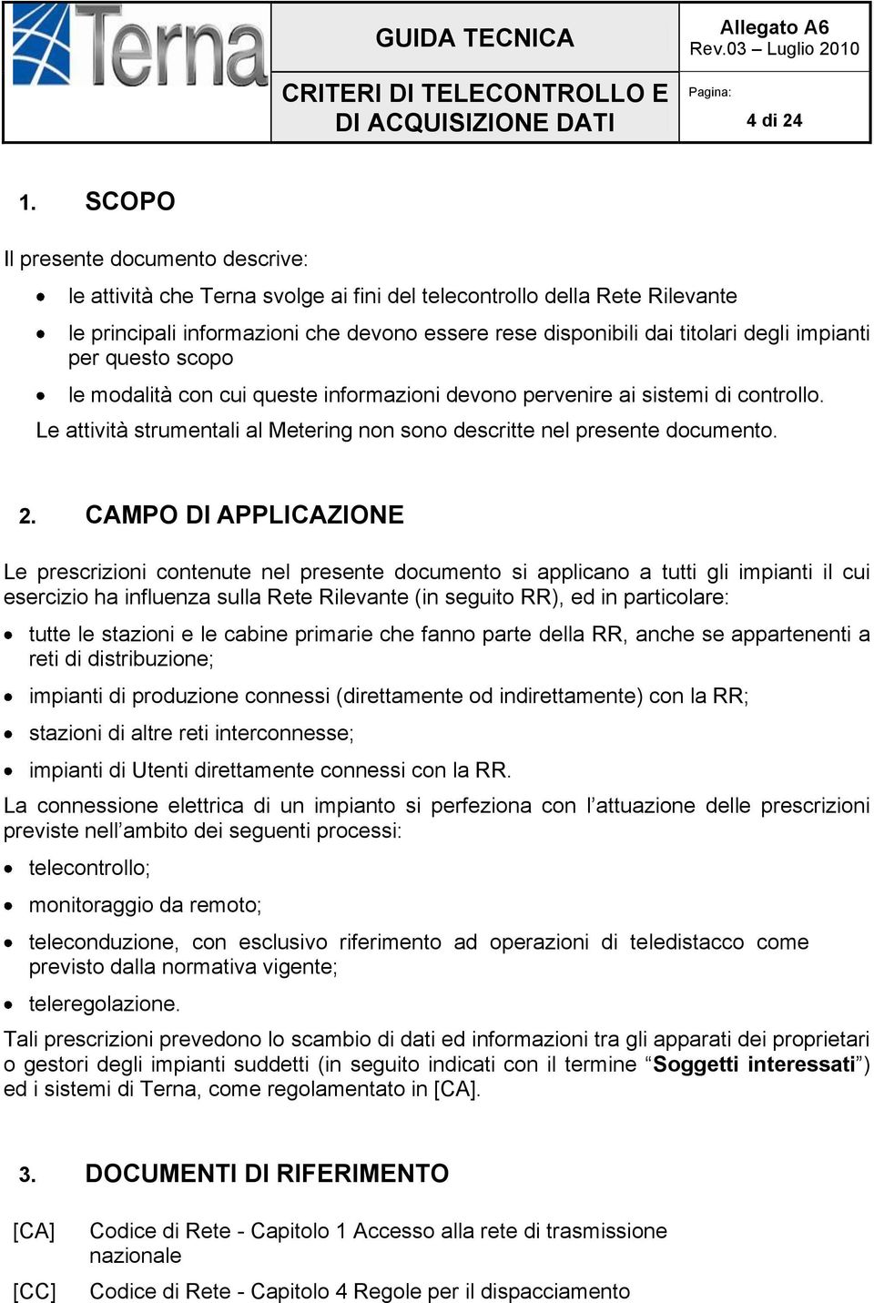 impianti per questo scopo le modalità con cui queste informazioni devono pervenire ai sistemi di controllo. Le attività strumentali al Metering non sono descritte nel presente documento. 2.