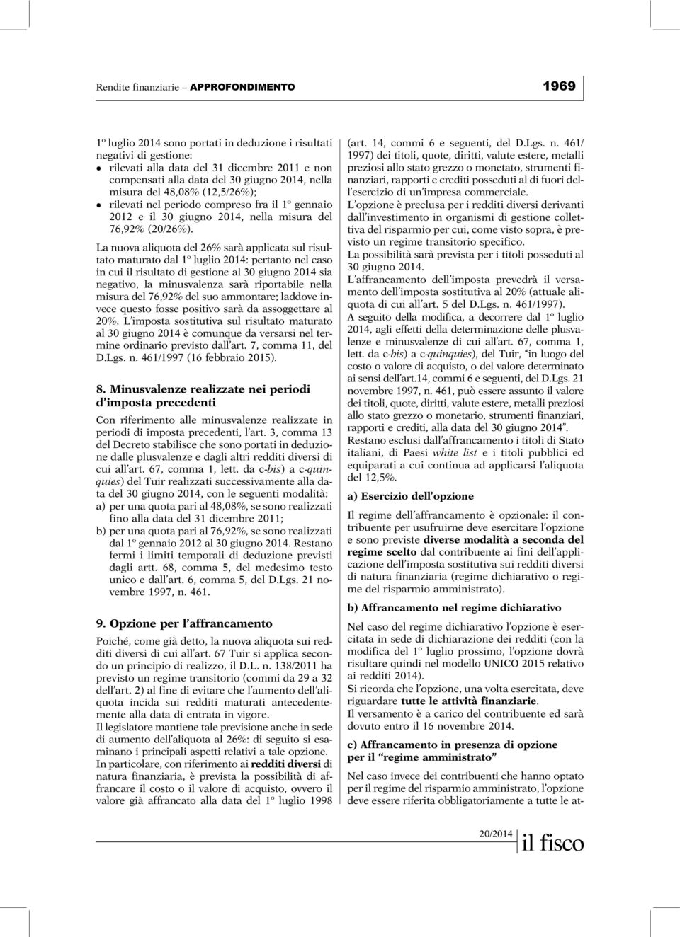 La nuova aliquota del 26% sarà applicata sul risultato maturato dal 1º luglio 2014: pertanto nel caso in cui il risultato di gestione al 30 giugno 2014 sia negativo, la minusvalenza sarà riportabile