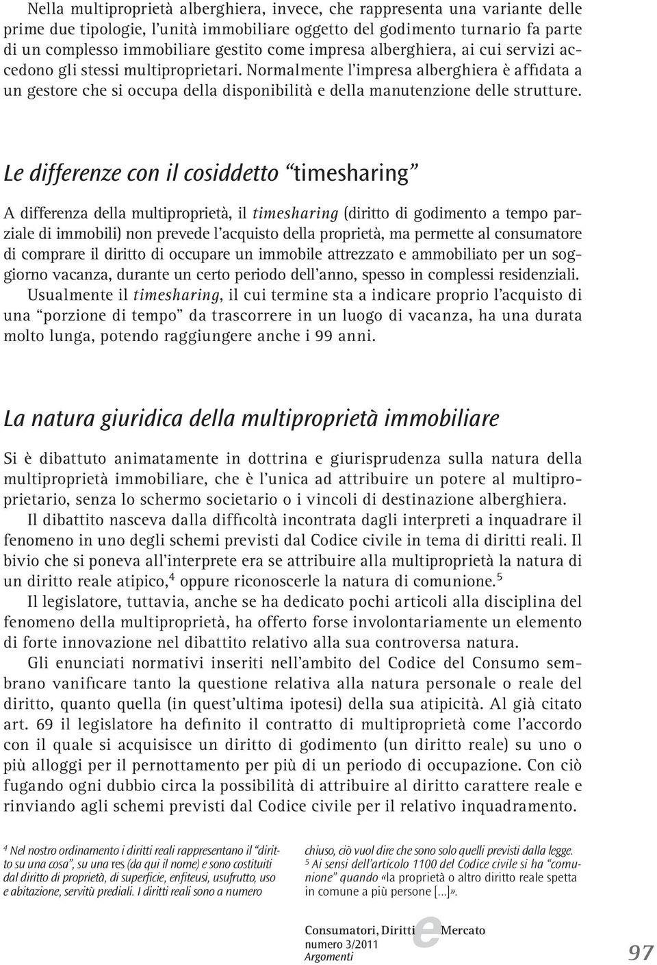 L diffrnz con il cosiddtto timsharing A diffrnza dlla multiproprità, il timsharing (diritto di godimnto a tmpo parzial di immobili) non prvd l acquisto dlla proprità, ma prmtt al consumator di