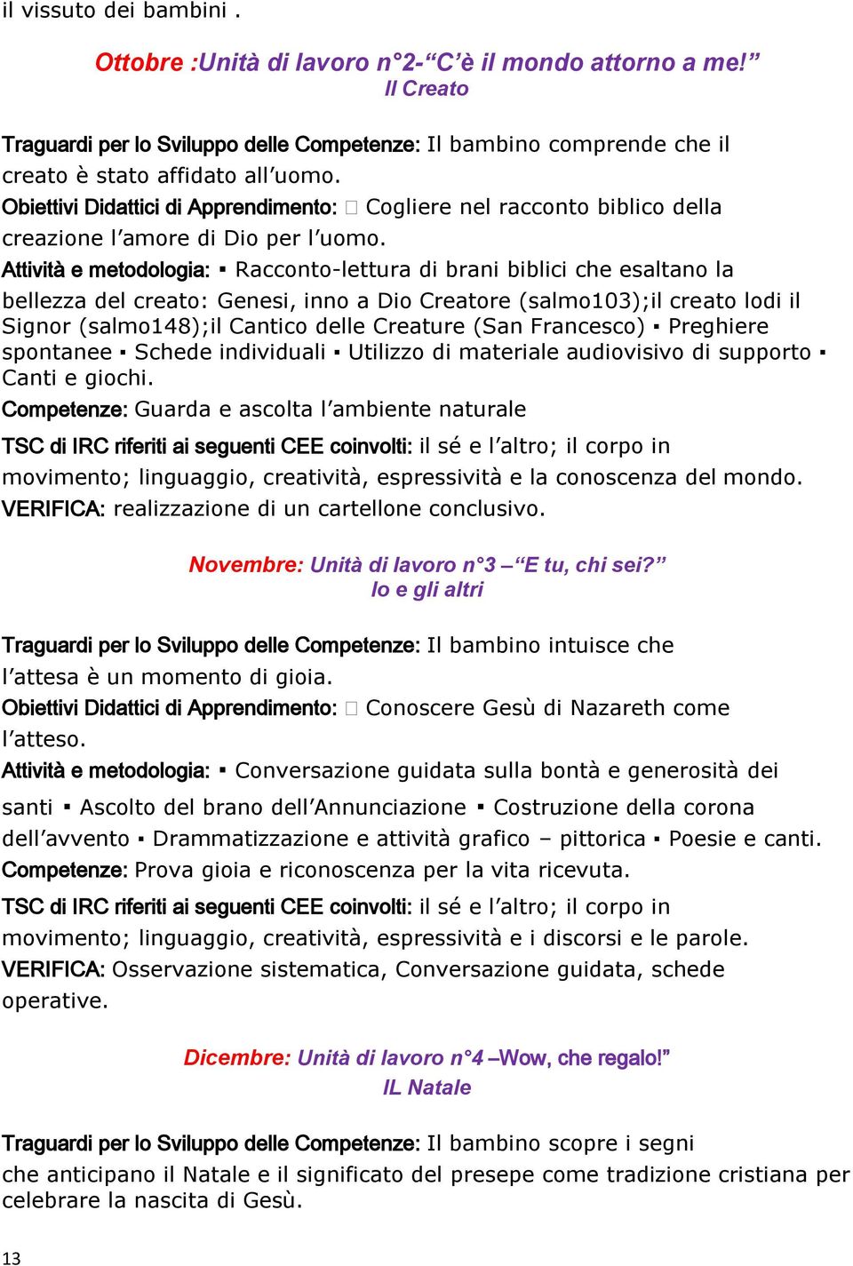 Attività e metodologia: Racconto-lettura di brani biblici che esaltano la bellezza del creato: Genesi, inno a Dio Creatore (salmo103);il creato lodi il Signor (salmo148);il Cantico delle Creature