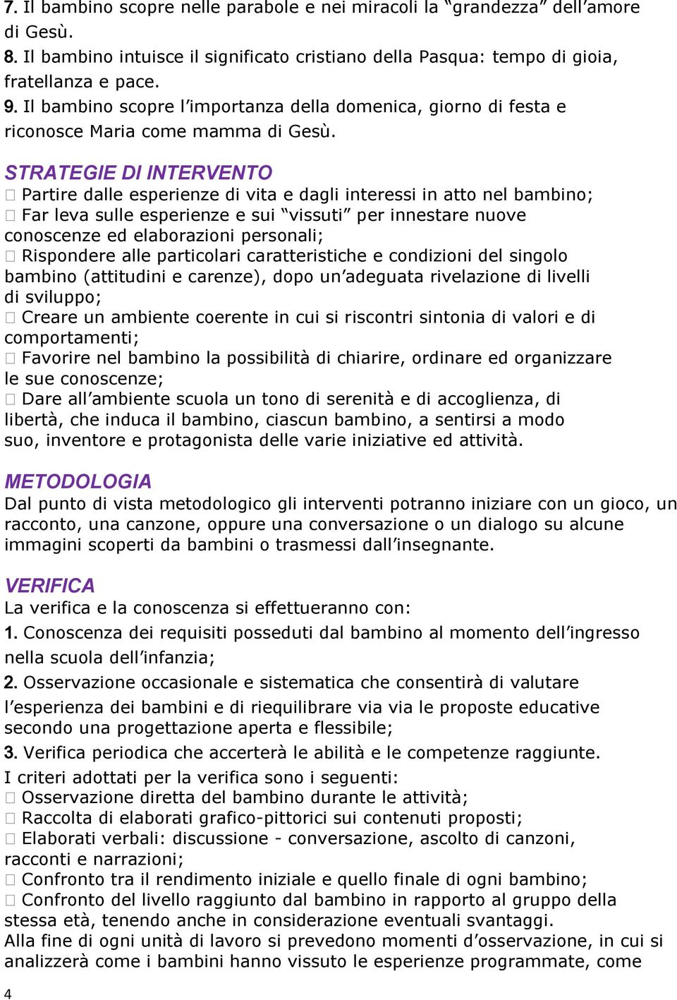 STRATEGIE DI INTERVENTO Partire dalle esperienze di vita e dagli interessi in atto nel bambino; Far leva sulle esperienze e sui vissuti per innestare nuove conoscenze ed elaborazioni personali;