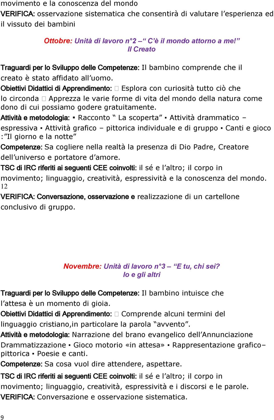 Obiettivi Didattici di Apprendimento: Esplora con curiosità tutto ciò che lo circonda Apprezza le varie forme di vita del mondo della natura come dono di cui possiamo godere gratuitamente.