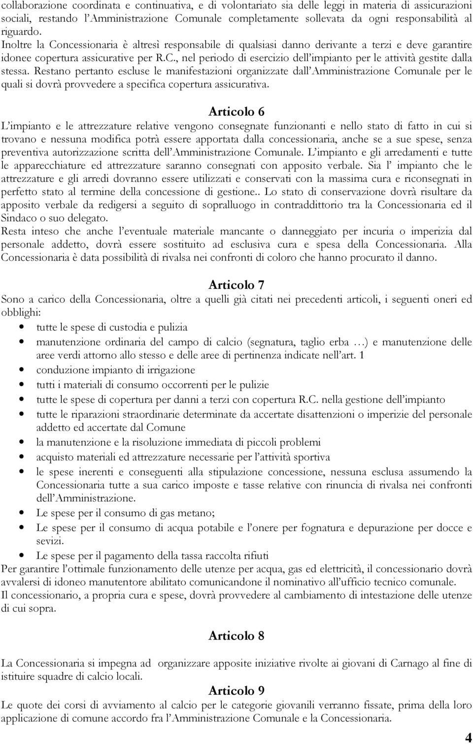 Restano pertanto escluse le manifestazioni organizzate dall Amministrazione Comunale per le quali si dovrà provvedere a specifica copertura assicurativa.