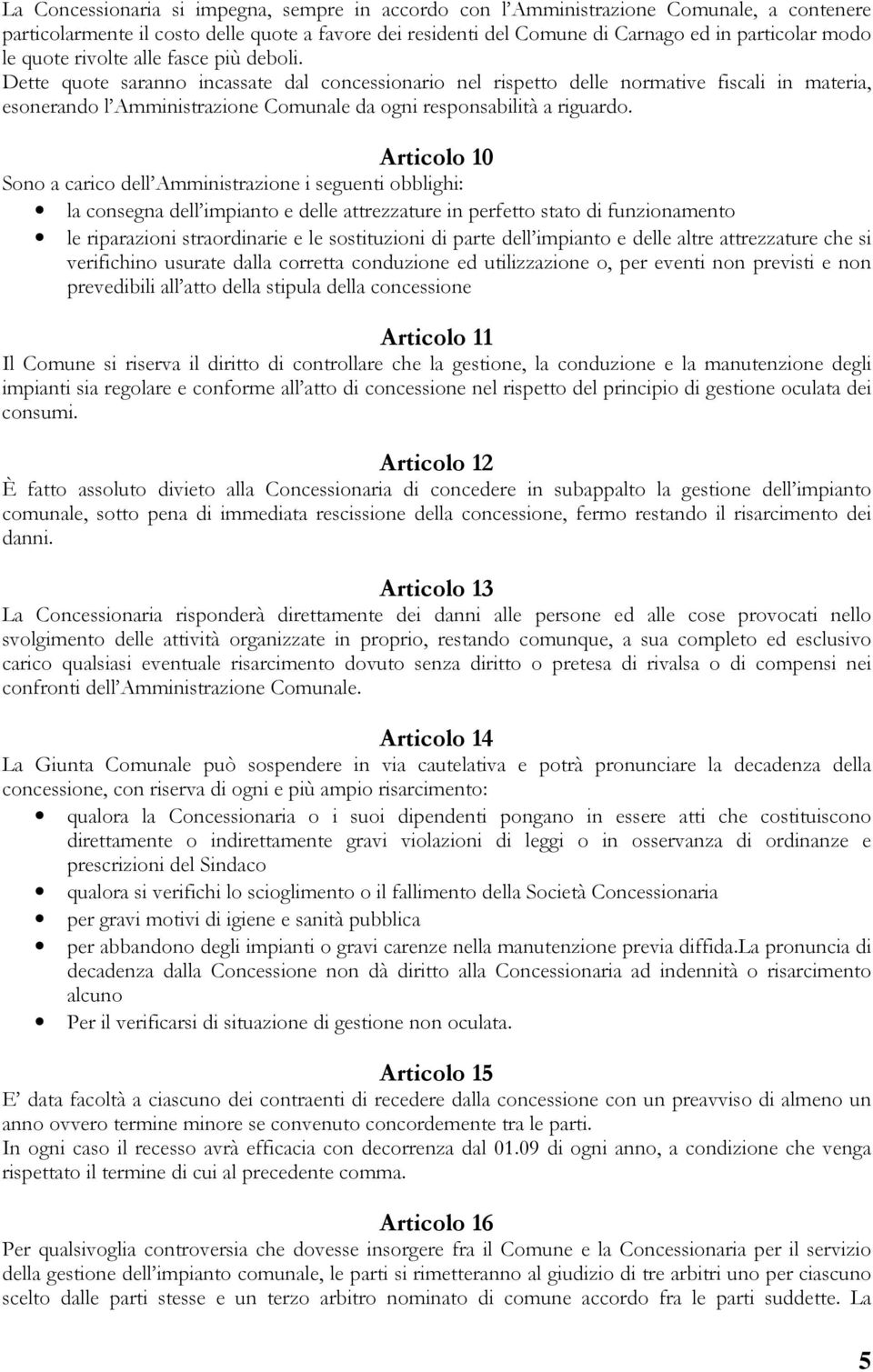 Dette quote saranno incassate dal concessionario nel rispetto delle normative fiscali in materia, esonerando l Amministrazione Comunale da ogni responsabilità a riguardo.