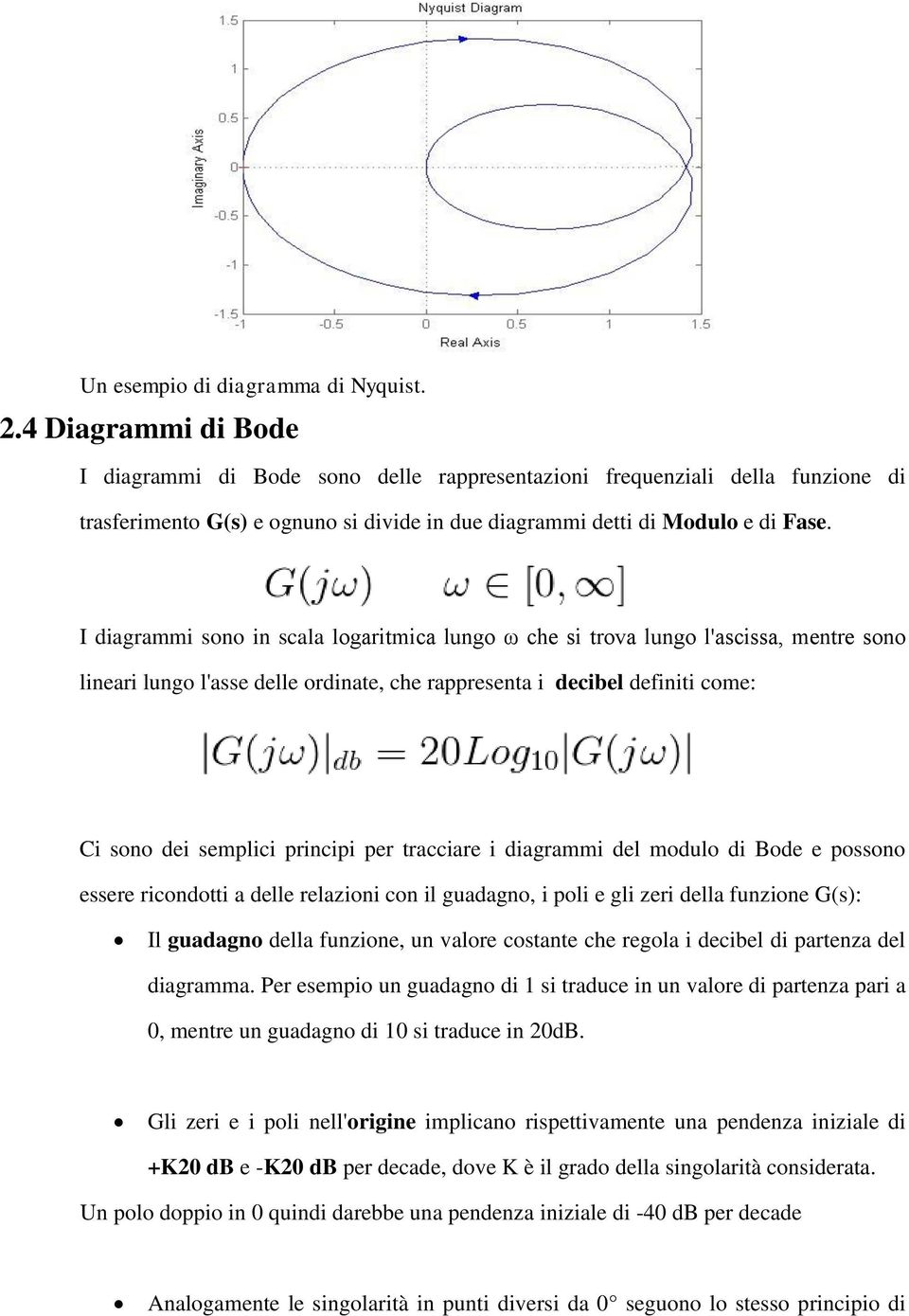 I diagrammi sono in scala logaritmica lungo ω che si trova lungo l'ascissa, mentre sono lineari lungo l'asse delle ordinate, che rappresenta i decibel definiti come: Ci sono dei semplici principi per