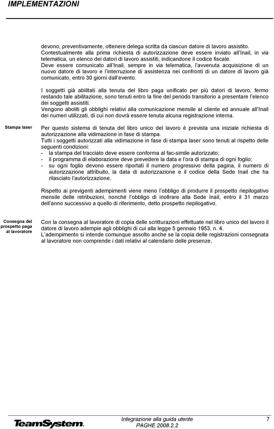 Deve essere comunicato all Inail, sempre in via telematica, l avvenuta acquisizione di un nuovo datore di lavoro e l interruzione di assistenza nei confronti di un datore di lavoro già comunicato,