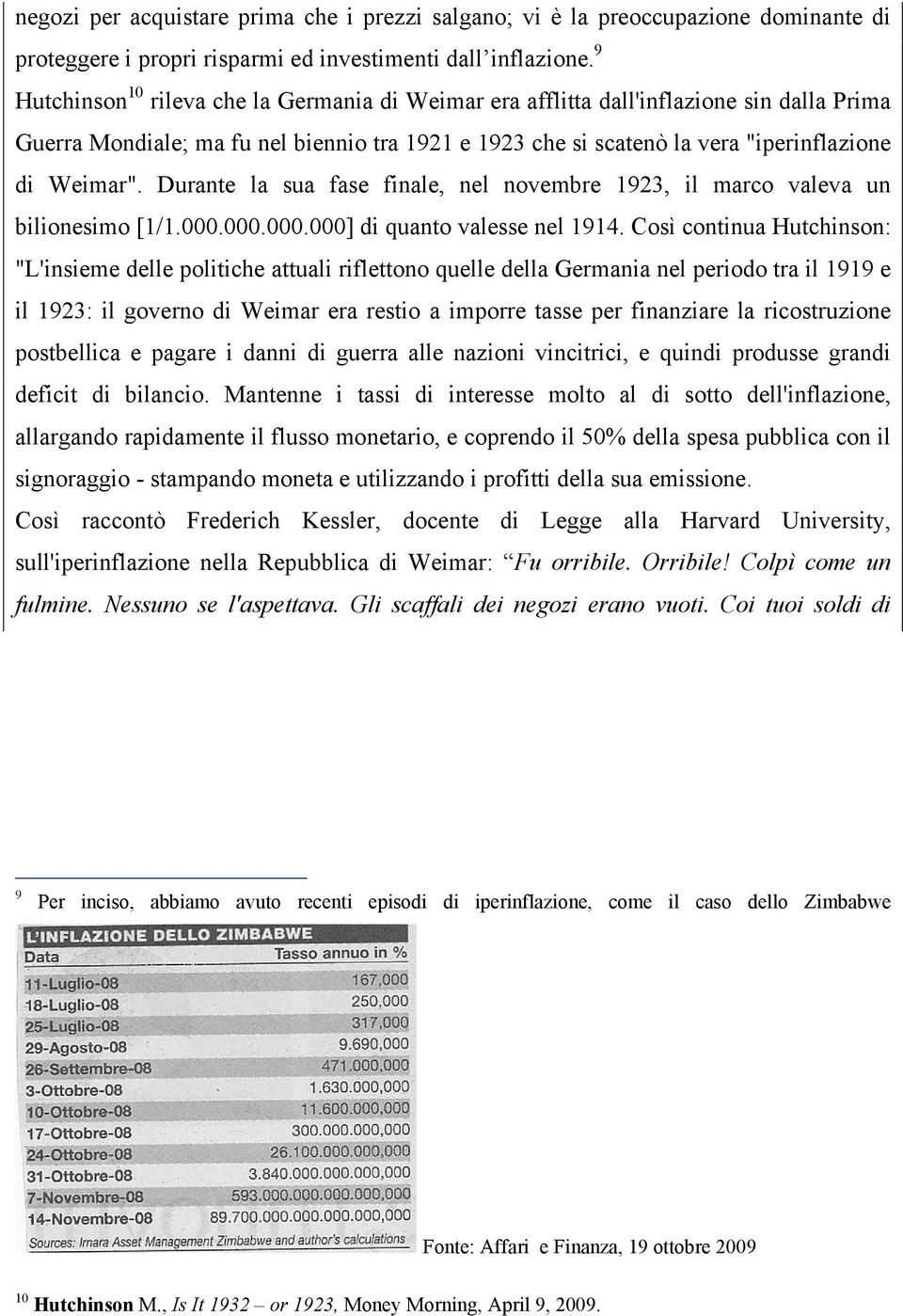 Durante la sua fase finale, nel novembre 1923, il marco valeva un bilionesimo [1/1.000.000.000.000] di quanto valesse nel 1914.