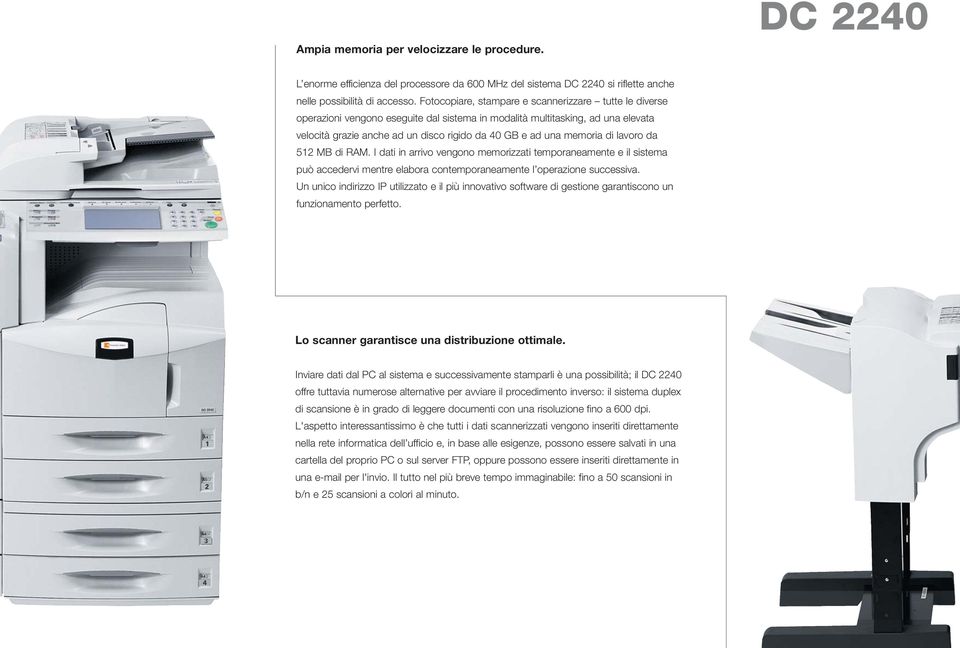 memoria di lavoro da 512 MB di RAM. I dati in arrivo vengono memorizzati temporaneamente e il sistema può accedervi mentre elabora contemporaneamente l operazione successiva.