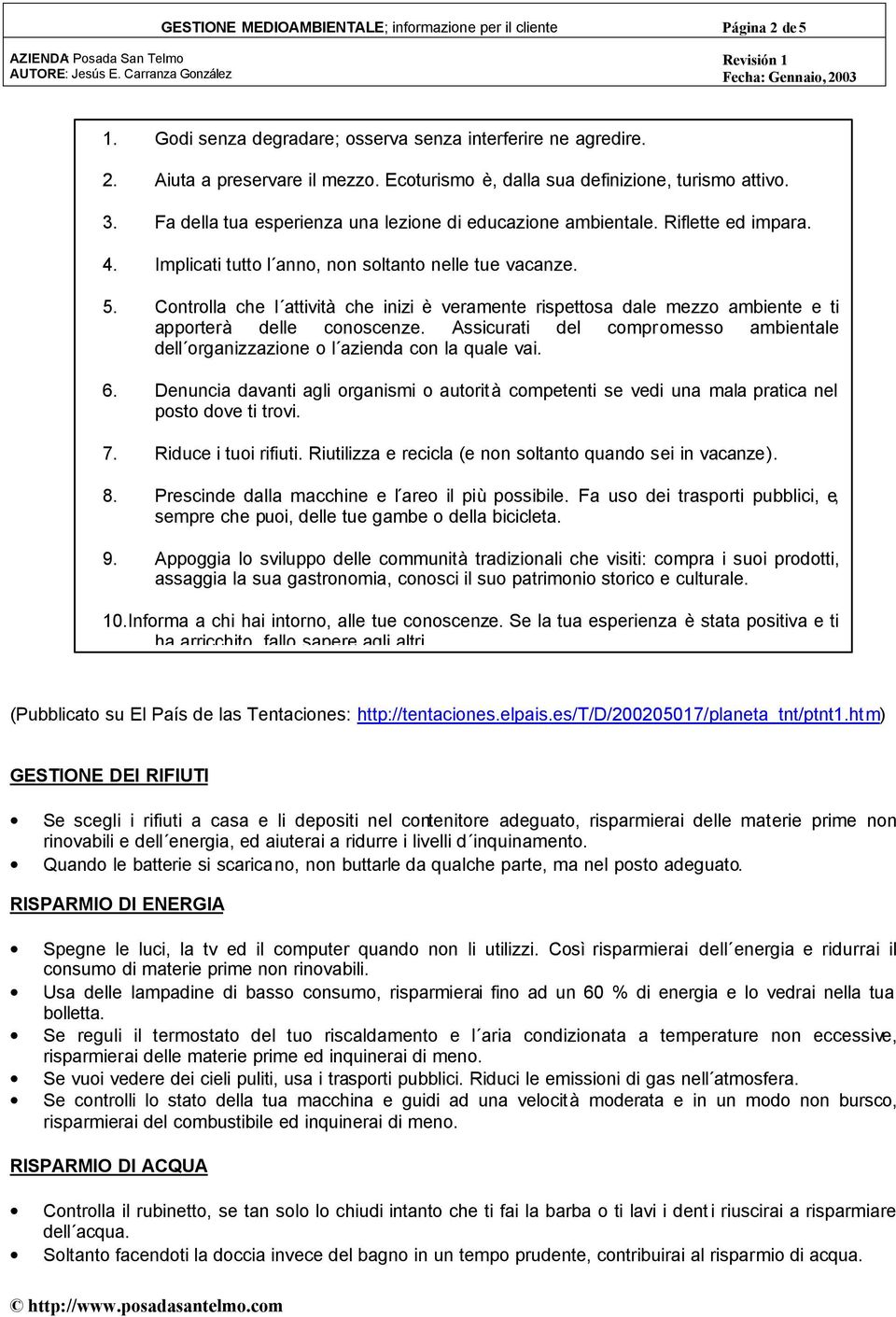 Controlla che l attività che inizi è veramente rispettosa dale mezzo ambiente e ti apporterà delle conoscenze. Assicurati del compromesso ambientale dell organizzazione o l azienda con la quale vai.