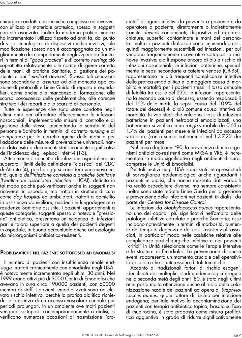 miglioramento dei comportamenti degli Operatori Sanitari in termini di good practice e di corretto nursing: ciò soprattutto relativamente alle norme di igiene corretta delle mani, di pratiche