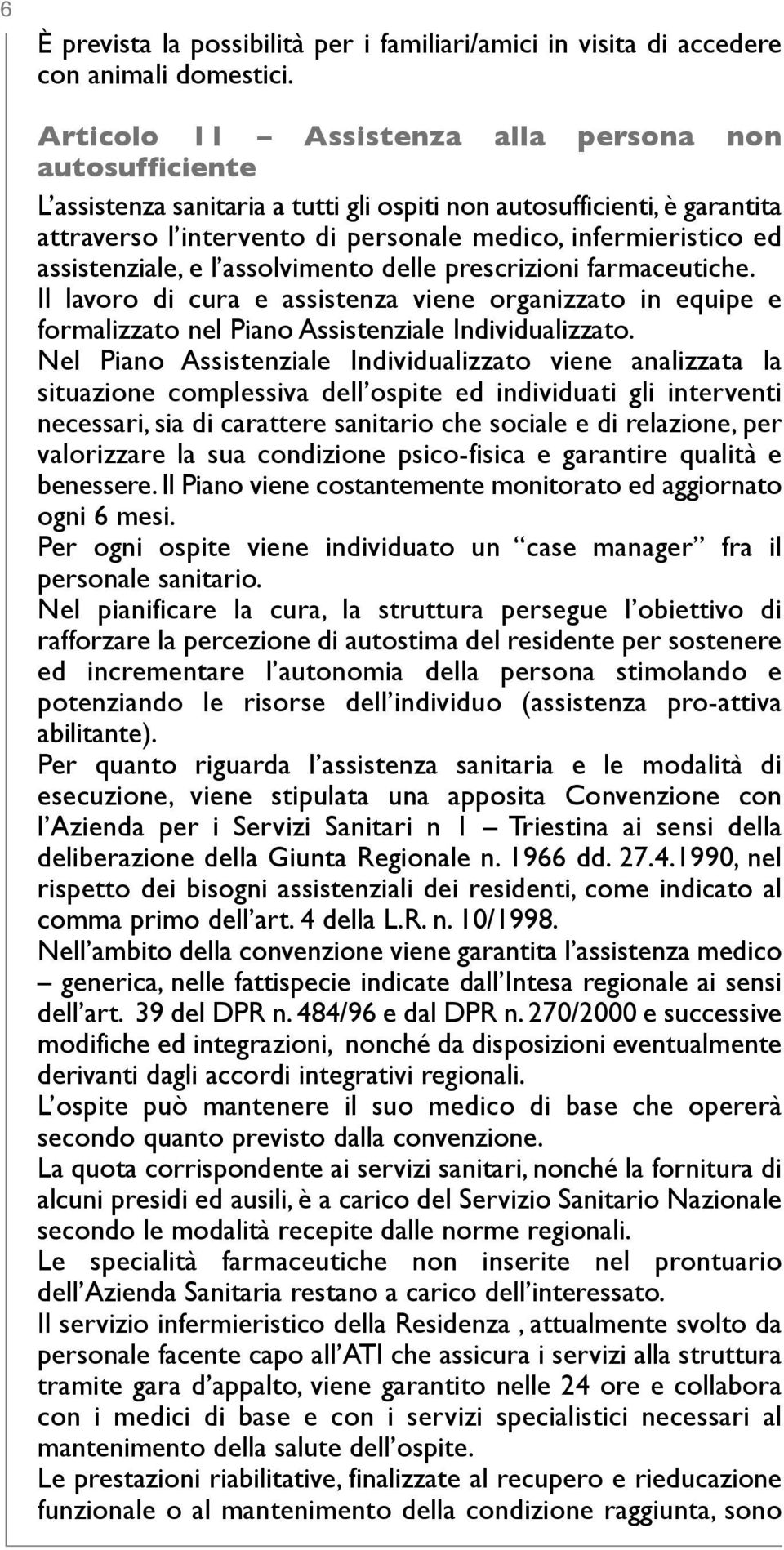 assistenziale, e l assolvimento delle prescrizioni farmaceutiche. il lavoro di cura e assistenza viene organizzato in equipe e formalizzato nel Piano assistenziale individualizzato.