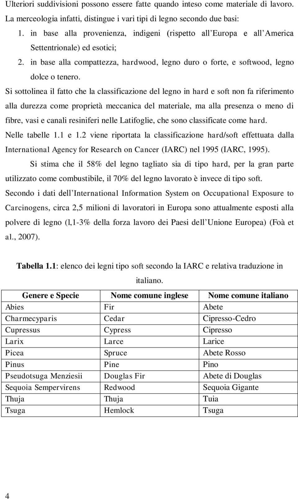 Si sottolinea il fatto che la classificazione del legno in hard e soft non fa riferimento alla durezza come proprietà meccanica del materiale, ma alla presenza o meno di fibre, vasi e canali