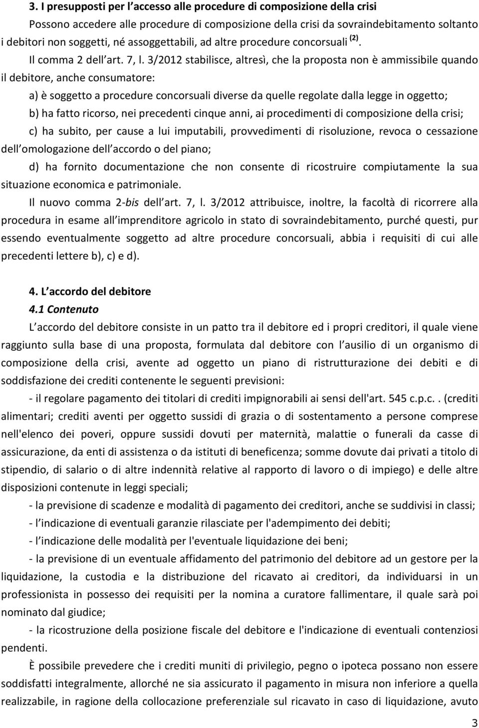 3/2012 stabilisce, altresì, che la proposta non è ammissibile quando il debitore, anche consumatore: a) è soggetto a procedure concorsuali diverse da quelle regolate dalla legge in oggetto; b) ha