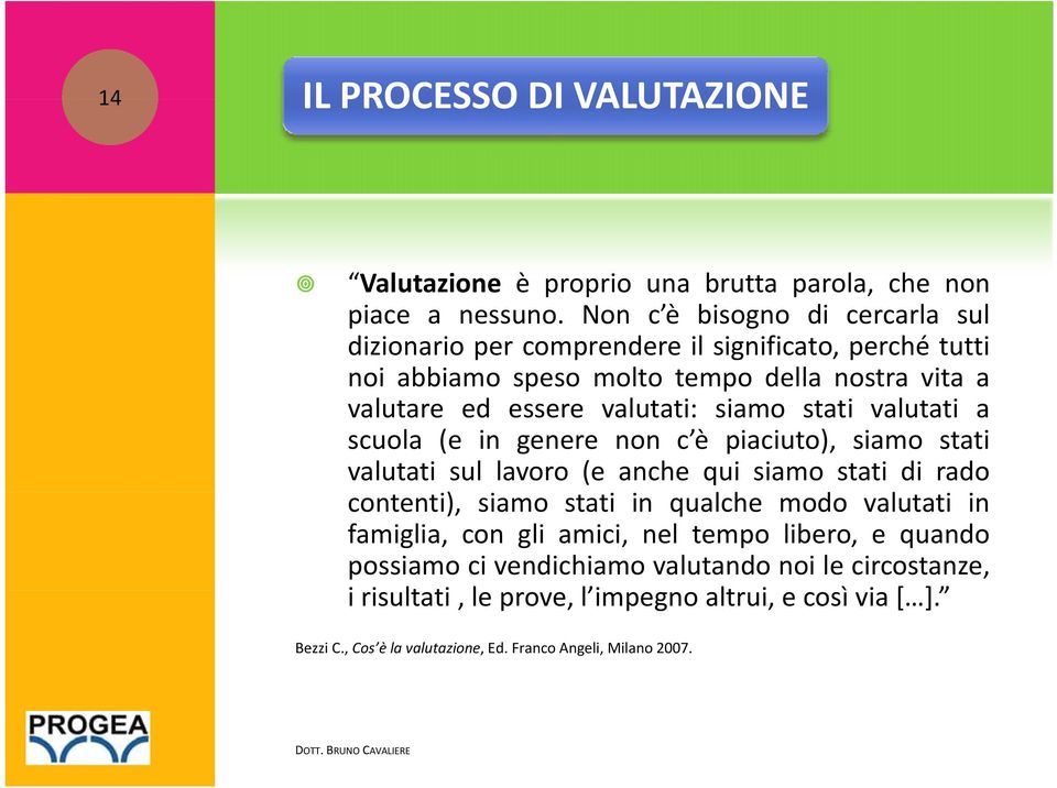 siamo stati valutati a scuola (e in genere non c è piaciuto), siamo stati valutati sul lavoro (e anche qui siamo stati di rado contenti), siamo stati in qualche modo