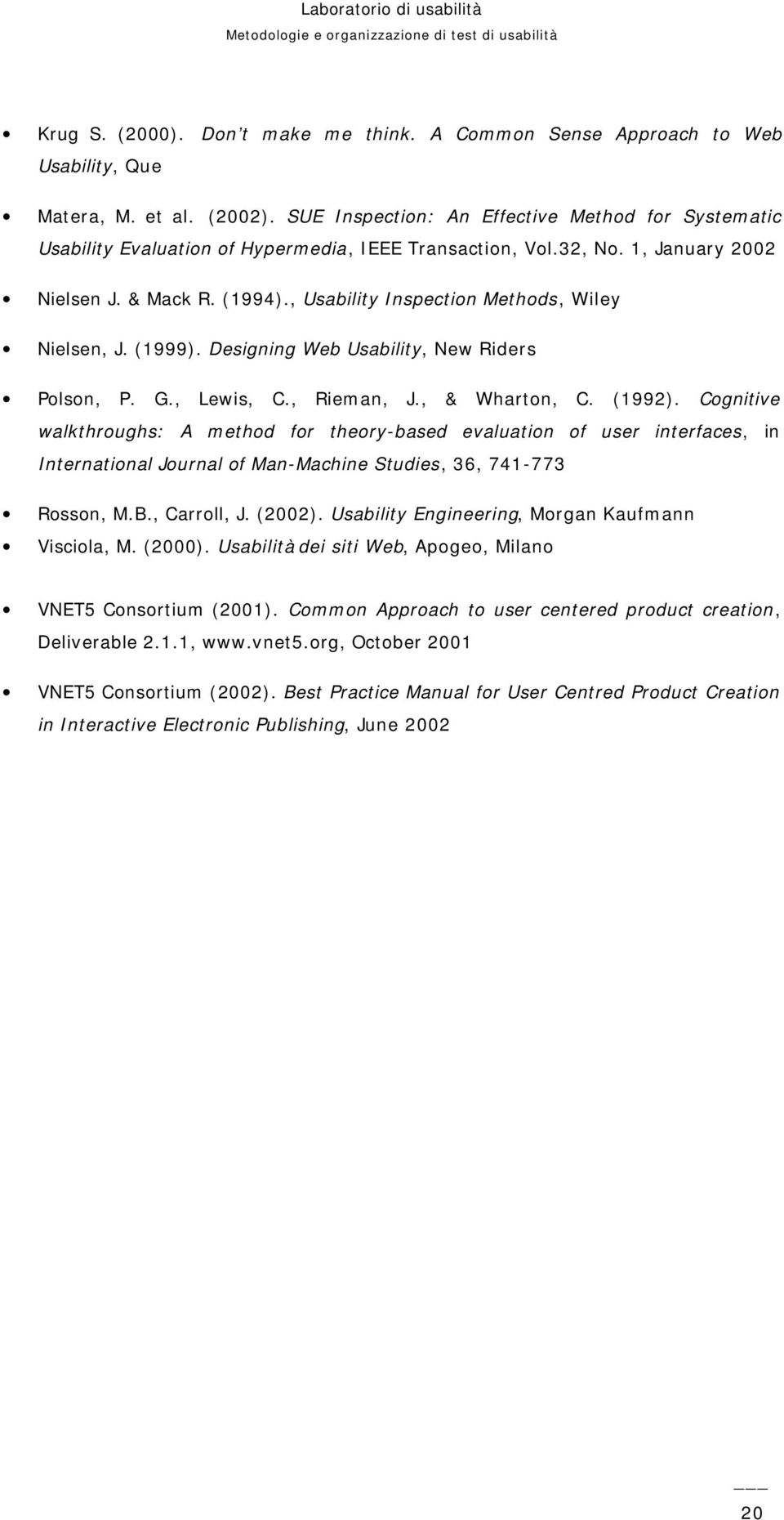 , Usability Inspection Methods, Wiley Nielsen, J. (1999). Designing Web Usability, New Riders Polson, P. G., Lewis, C., Rieman, J., & Wharton, C. (1992).