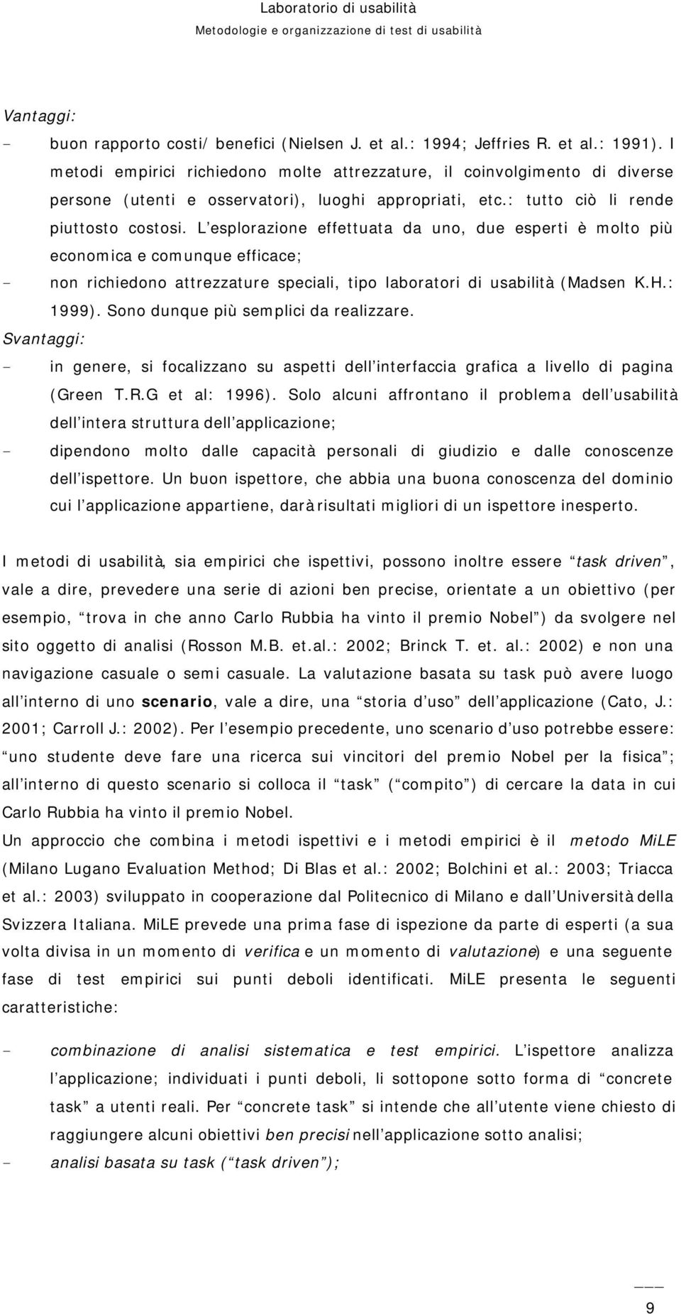 L esplorazione effettuata da uno, due esperti è molto più economica e comunque efficace; non richiedono attrezzature speciali, tipo laboratori di usabilità (Madsen K.H.: 1999).