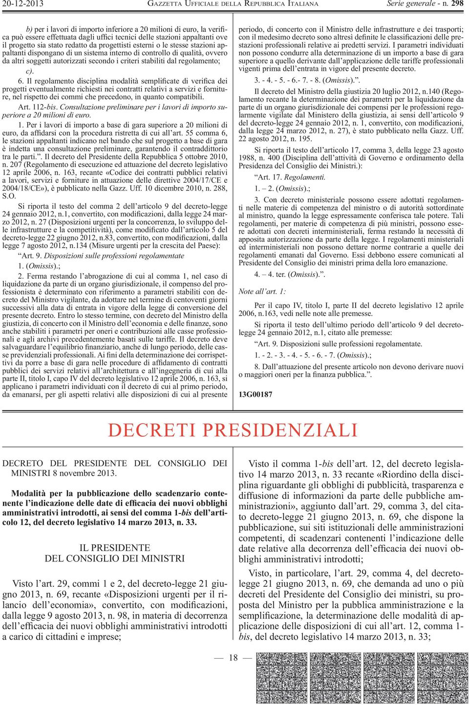 Il regolamento disciplina modalità sempli cate di veri ca dei progetti eventualmente richiesti nei contratti relativi a servizi e forniture, nel rispetto dei commi che precedono, in quanto