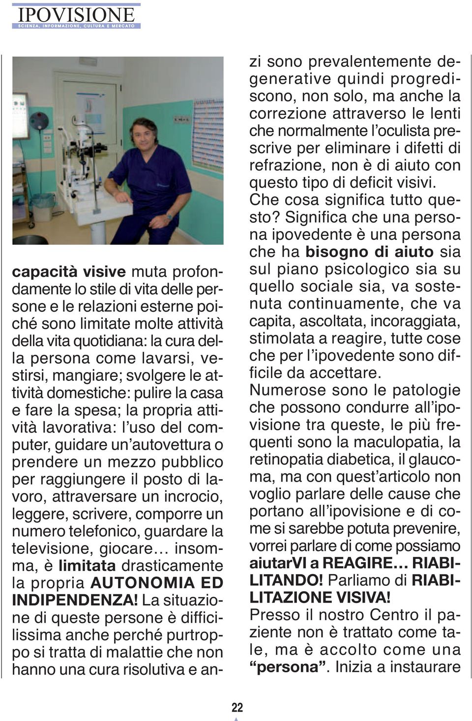 posto di lavoro, attraversare un incrocio, leggere, scrivere, comporre un numero telefonico, guardare la televisione, giocare insomma, è limitata drasticamente la propria AUTONOMIA ED INDIPENDENZA!