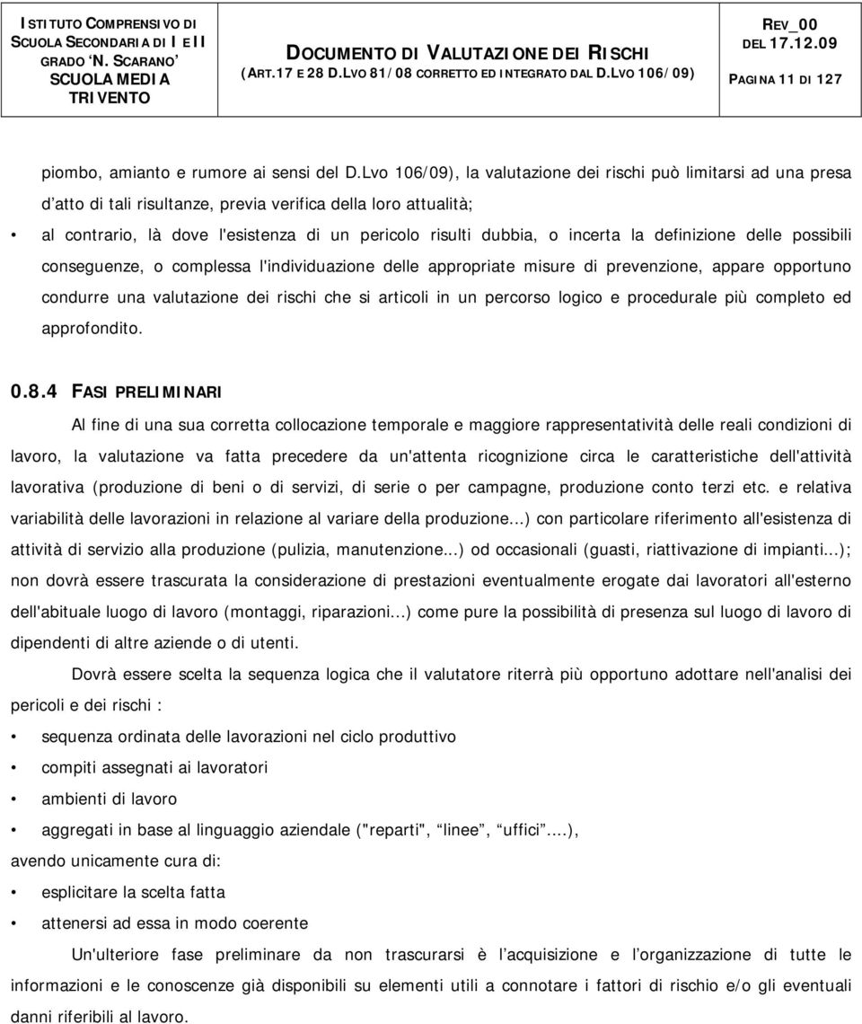 incerta la definizione delle possibili conseguenze, o complessa l'individuazione delle appropriate misure di prevenzione, appare opportuno condurre una valutazione dei rischi che si articoli in un