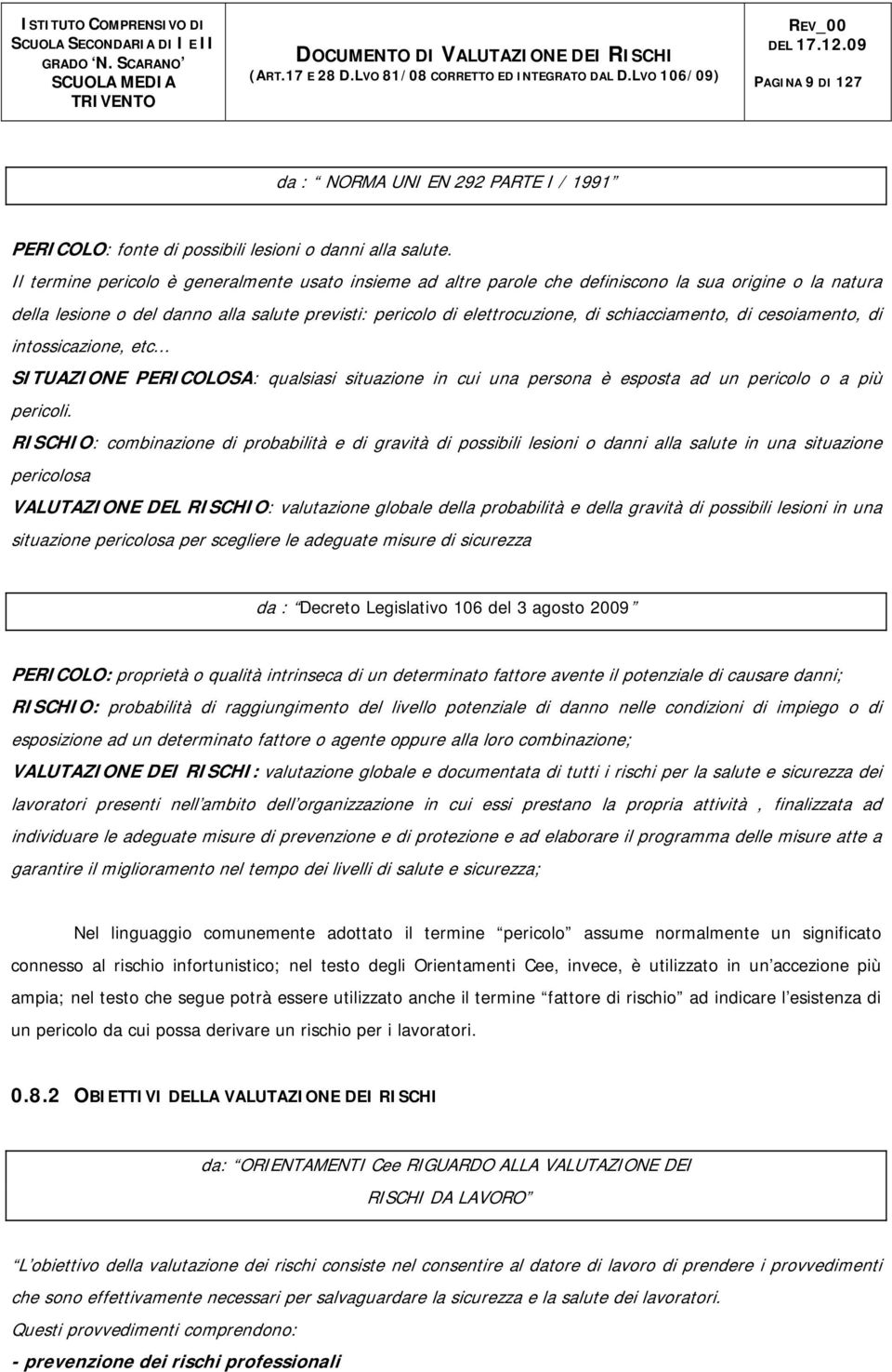 schiacciamento, di cesoiamento, di intossicazione, etc... SITUAZIONE PERICOLOSA: qualsiasi situazione in cui una persona è esposta ad un pericolo o a più pericoli.