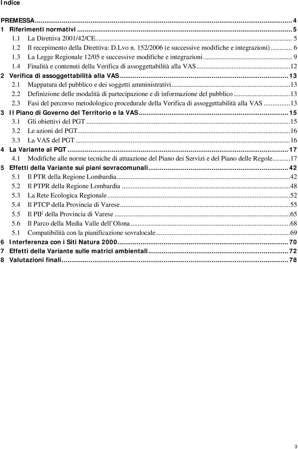 1 Mappatura del pubblico e dei soggetti amministrativi...13 2.2 Definizione delle modalità di partecipazione e di informazione del pubblico...13 2.3 Fasi del percorso metodologico procedurale della Verifica di assoggettabilità alla VAS.