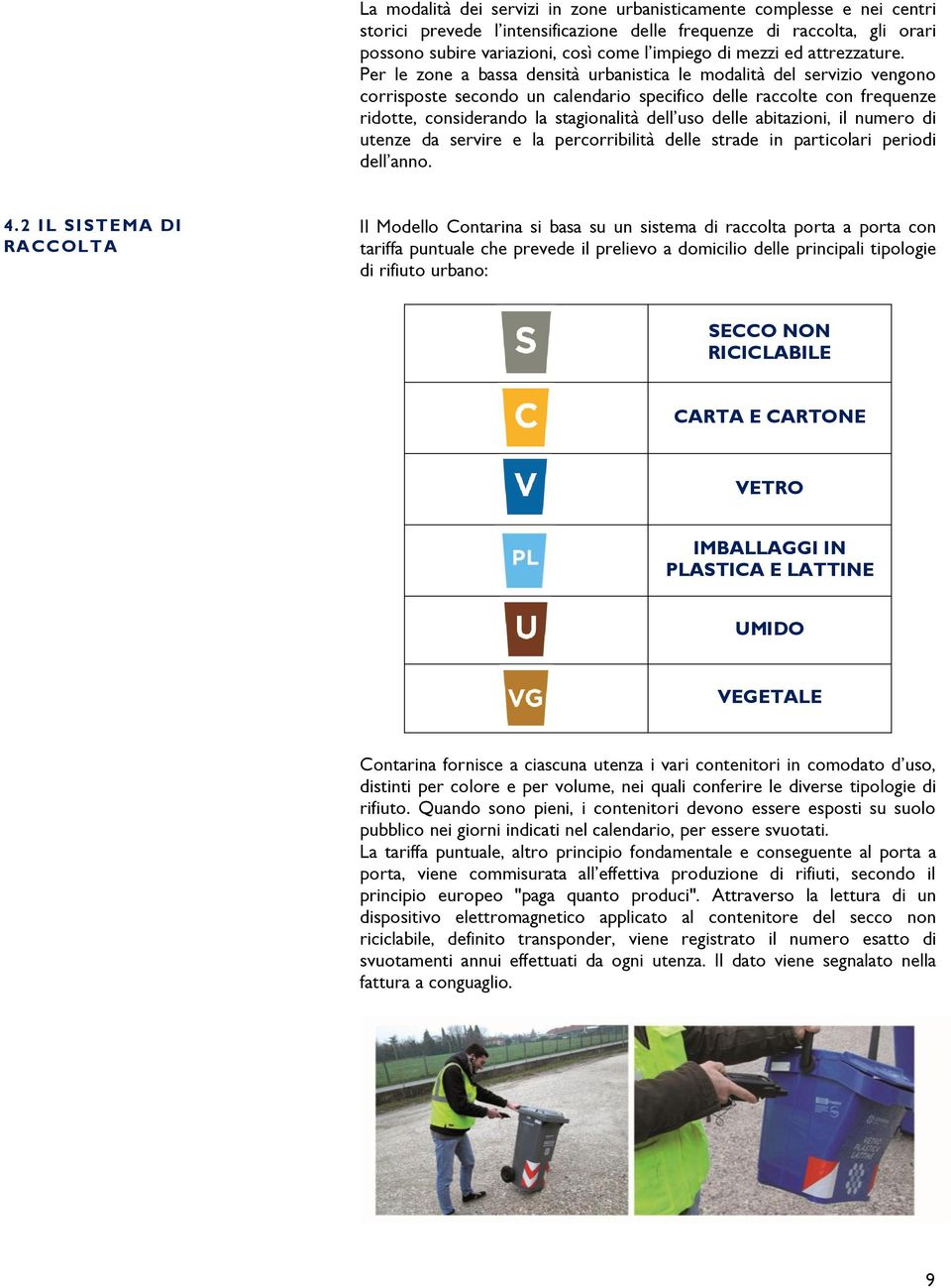 Per le zone a bassa densità urbanistica le modalità del servizio vengono corrisposte secondo un calendario specifico delle raccolte con frequenze ridotte, considerando la stagionalità dell uso delle