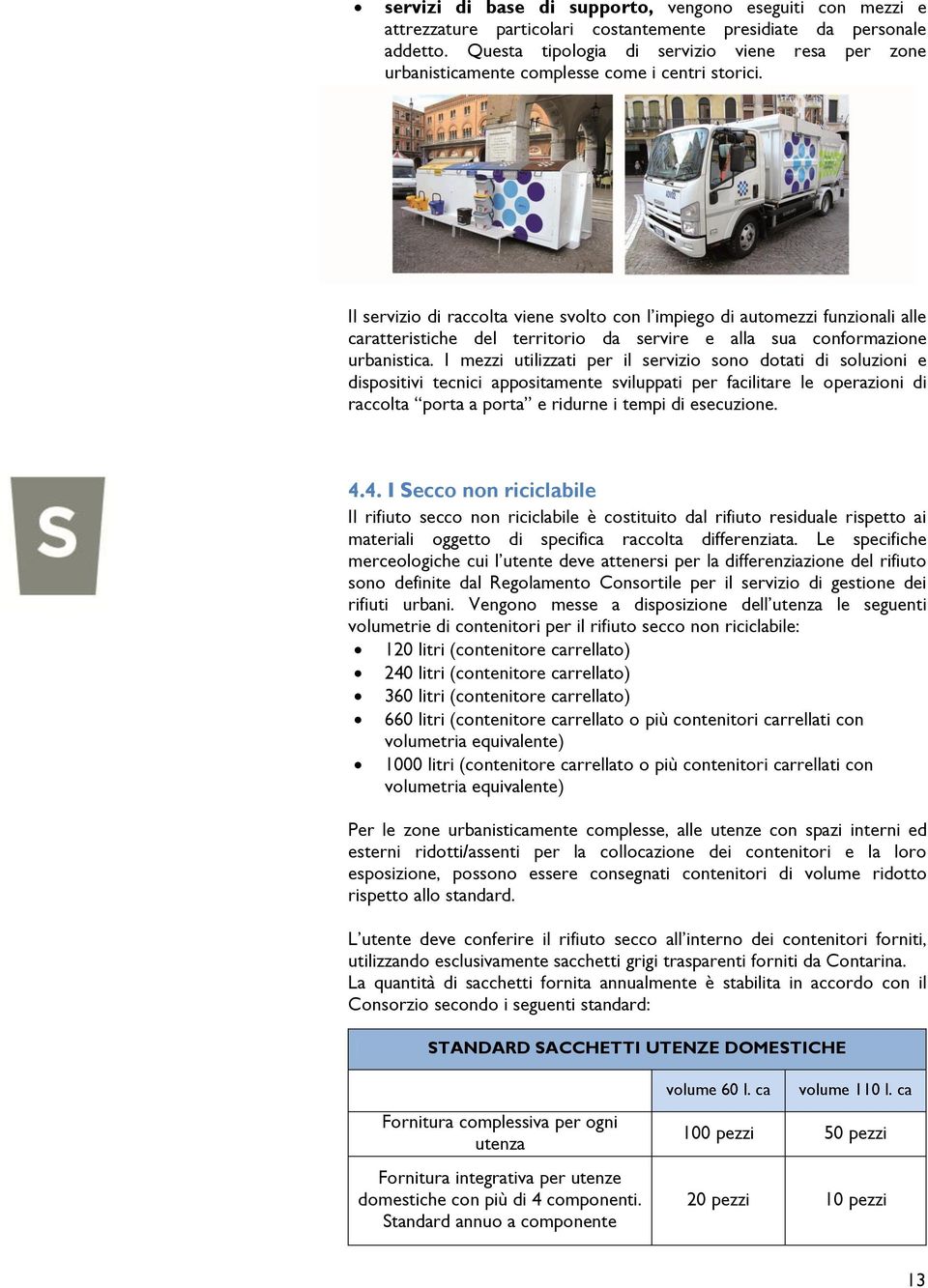 Il servizio di raccolta viene svolto con l impiego di automezzi funzionali alle caratteristiche del territorio da servire e alla sua conformazione urbanistica.