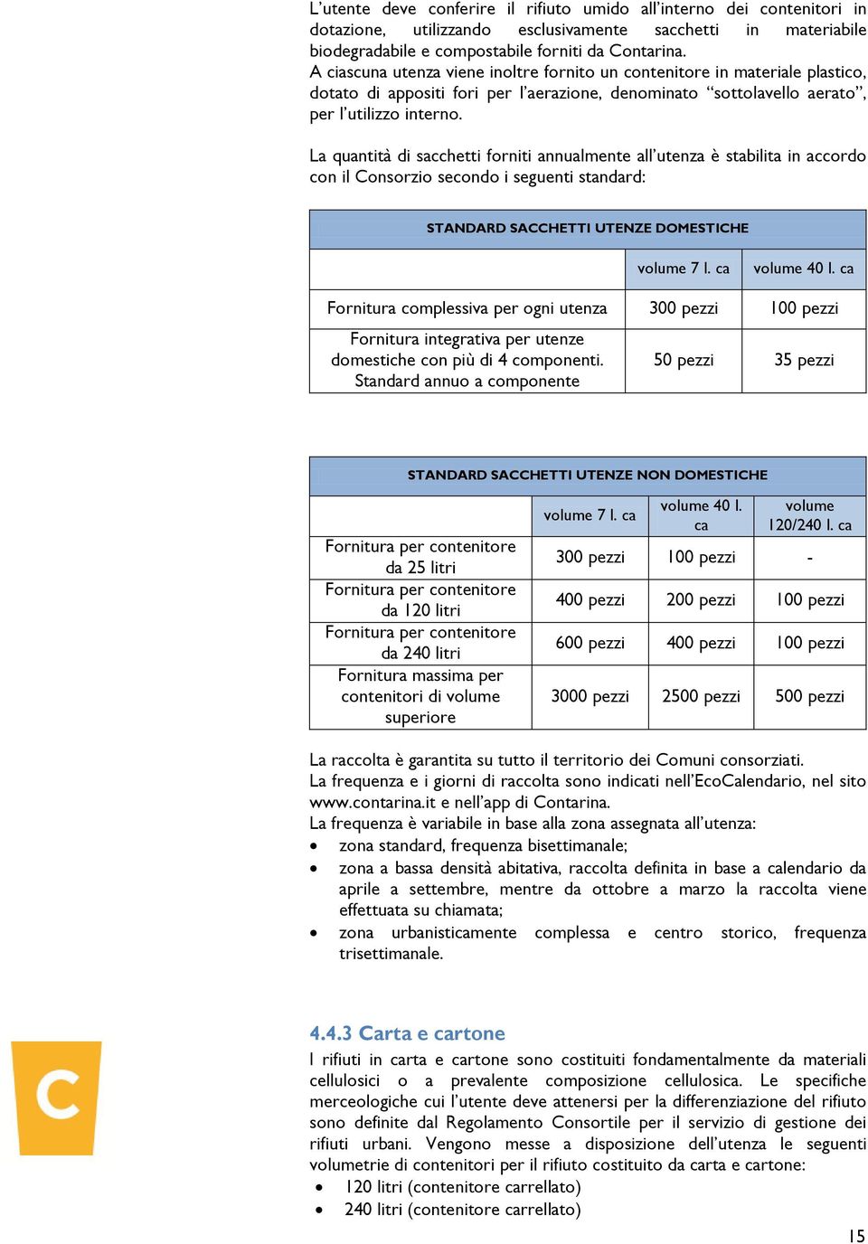 La quantità di sacchetti forniti annualmente all utenza è stabilita in accordo con il Consorzio secondo i seguenti standard: STANDARD SACCHETTI UTENZE DOMESTICHE volume 7 l. ca volume 40 l.