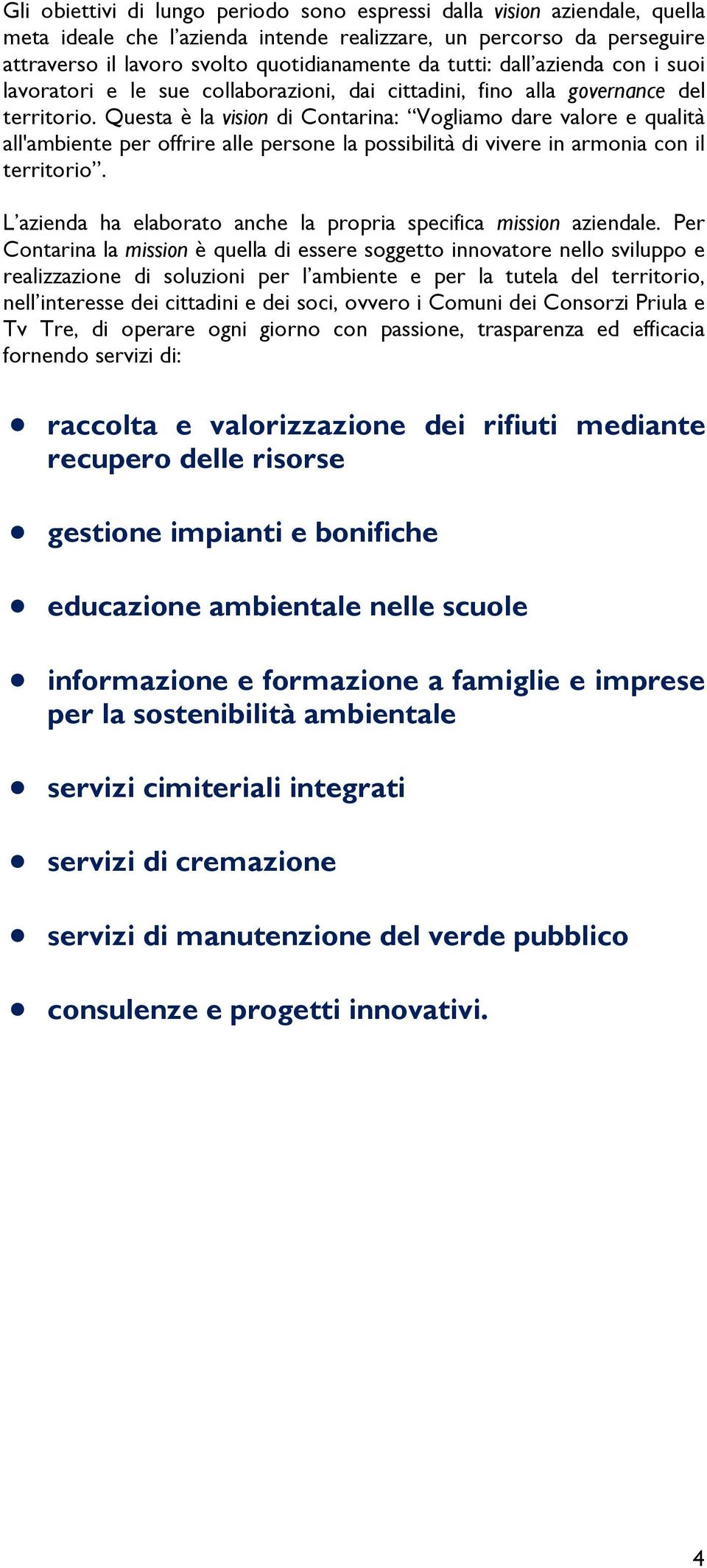 Questa è la vision di Contarina: Vogliamo dare valore e qualità all'ambiente per offrire alle persone la possibilità di vivere in armonia con il territorio.