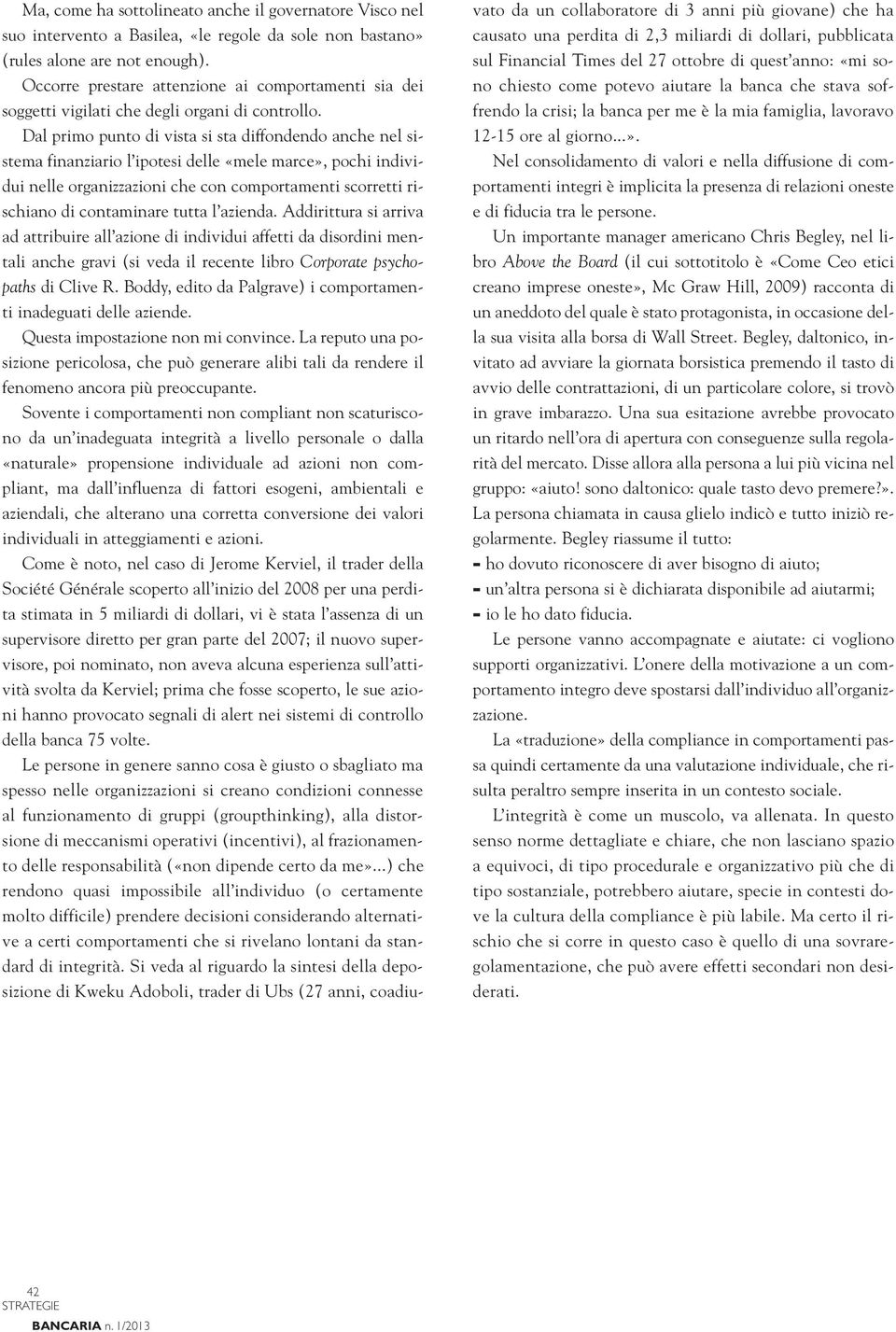 Dal primo punto di vista si sta diffondendo anche nel sistema finanziario l ipotesi delle «mele marce», pochi individui nelle organizzazioni che con comportamenti scorretti rischiano di contaminare