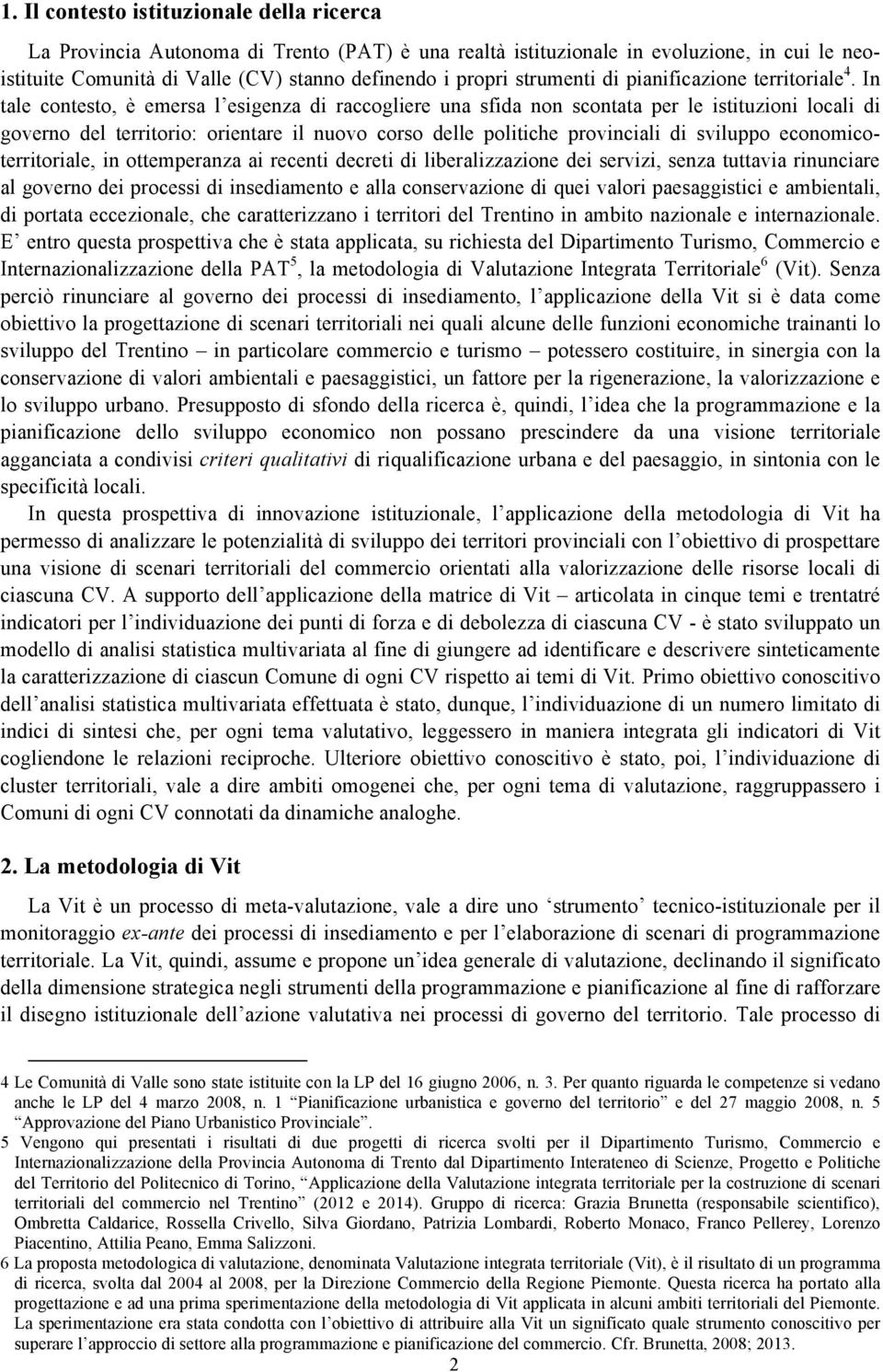 In tale contesto, è emersa l esigenza di raccogliere una sfida non scontata per le istituzioni locali di governo del territorio: orientare il nuovo corso delle politiche provinciali di sviluppo