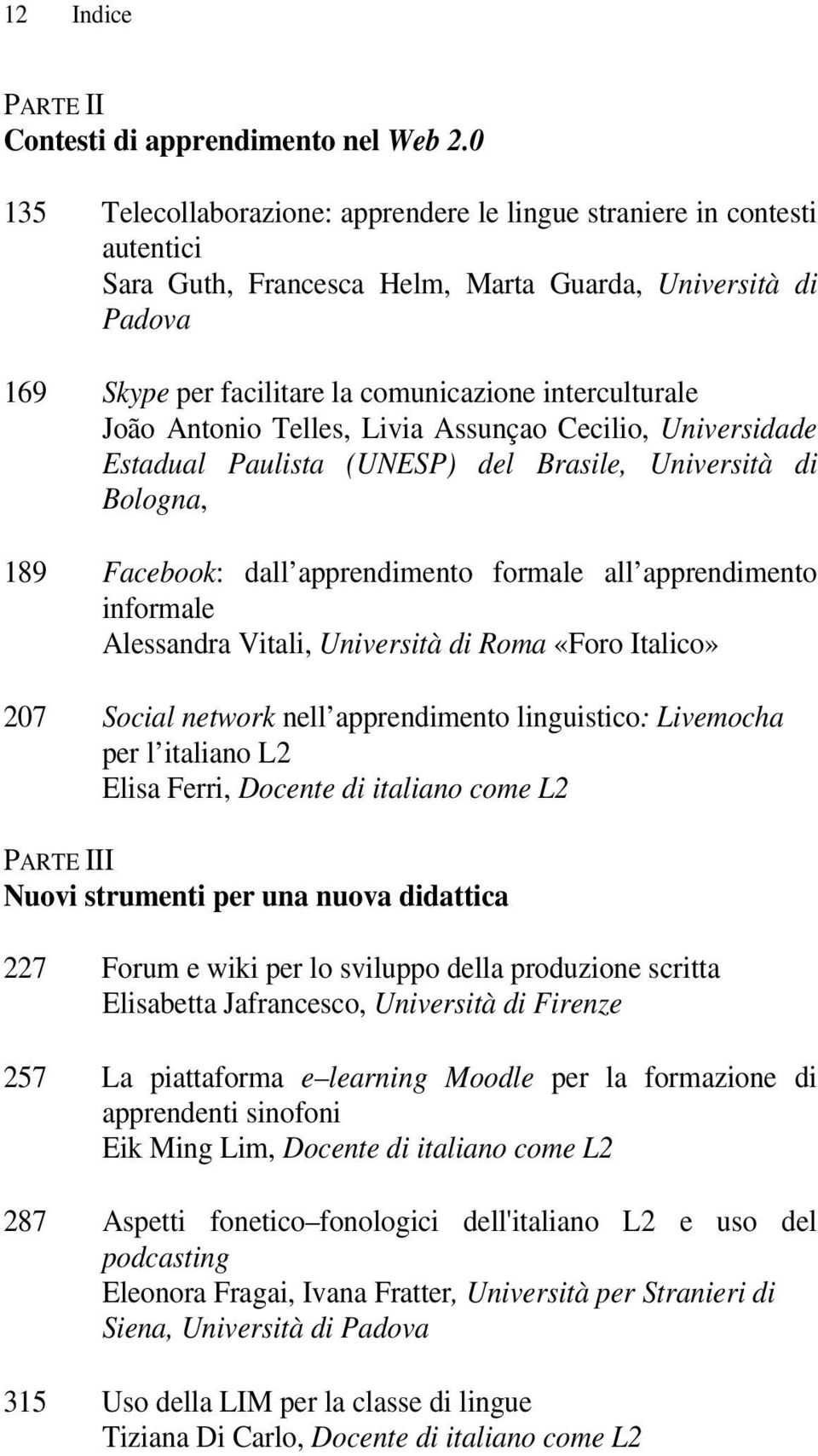 João Antonio Telles, Livia Assunçao Cecilio, Universidade Estadual Paulista (UNESP) del Brasile, Università di Bologna, 189 Facebook: dall apprendimento formale all apprendimento informale Alessandra