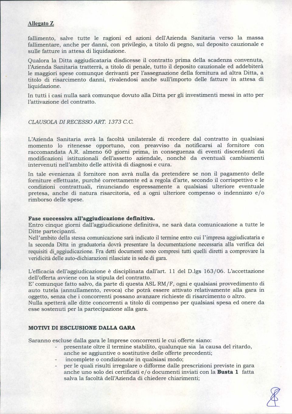 Qualora la Ditta aggiudicataria disdicesse il contratto prima della scadenza convenuta, l'azienda Sanitaria tratterrà, a titolo di penale, tutto il deposito cauzionale ed addebiterà le maggiori spese