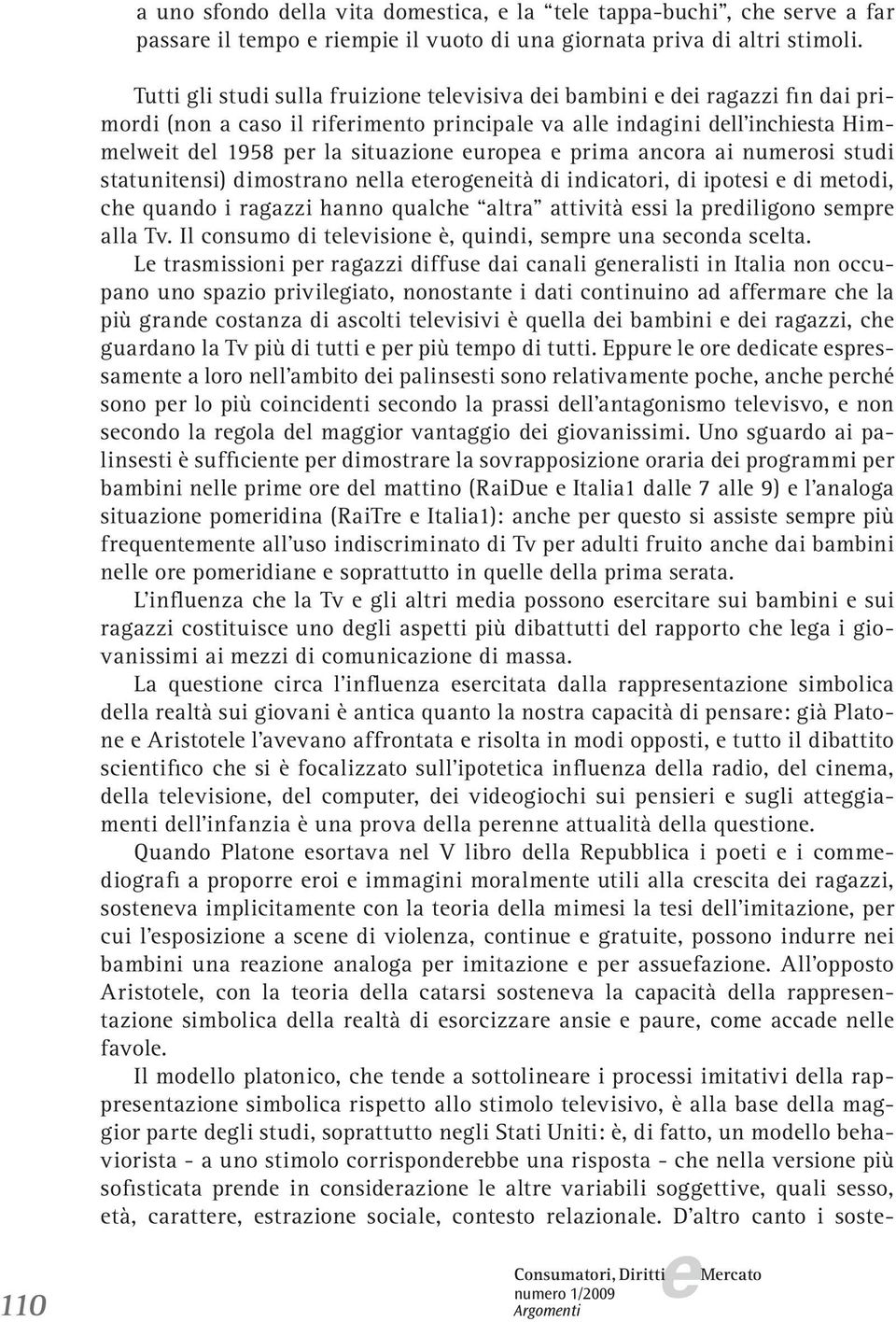 ai numrosi studi statunitnsi) dimostrano nlla trognità di indicatori, di ipotsi di mtodi, ch quando i ragazzi hanno qualch altra attività ssi la prdiligono smpr alla Tv.