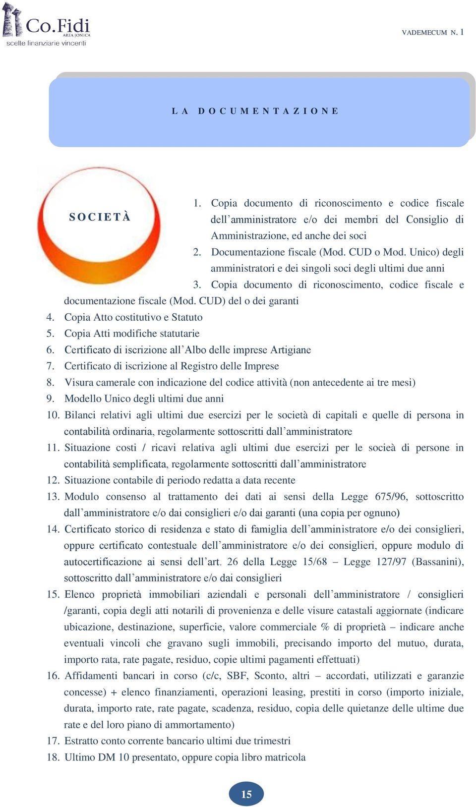 CUD) del o dei garanti 4. Copia Atto costitutivo e Statuto 5. Copia Atti modifiche statutarie 6. Certificato di iscrizione all Albo delle imprese Artigiane 7.