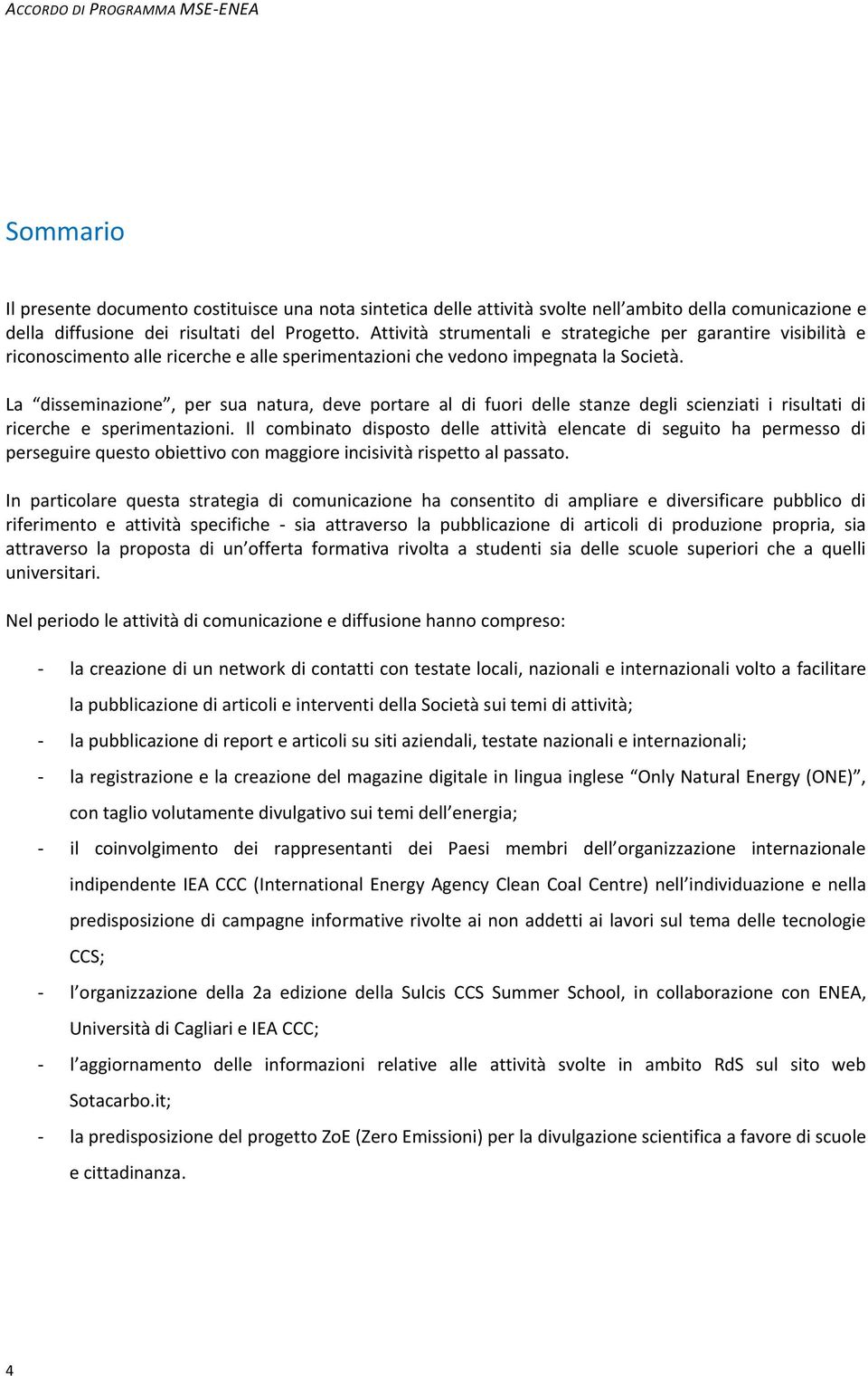 La disseminazione, per sua natura, deve portare al di fuori delle stanze degli scienziati i risultati di ricerche e sperimentazioni.