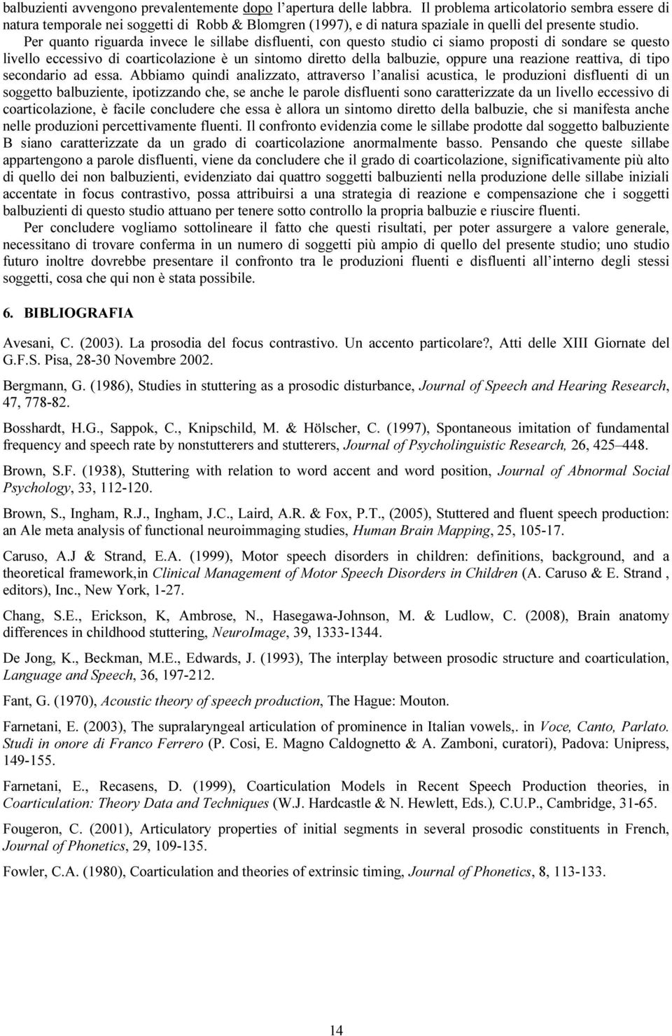 Per quanto riguarda invece le sillabe disfluenti, con questo studio ci siamo proposti di sondare se questo livello eccessivo di coarticolazione è un sintomo diretto della balbuzie, oppure una