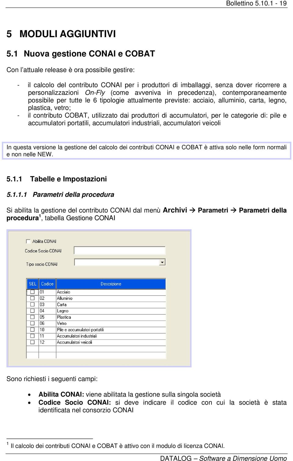 avveniva in precedenza), contemporaneamente possibile per tutte le 6 tipologie attualmente previste: acciaio, alluminio, carta, legno, plastica, vetro; - il contributo COBAT, utilizzato dai