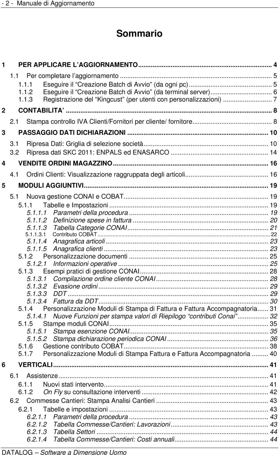 .. 10 3.1 Ripresa Dati: Griglia di selezione società... 10 3.2 Ripresa dati SKC 2011: ENPALS ed ENASARCO... 14 4 VENDITE ORDINI MAGAZZINO... 16 4.