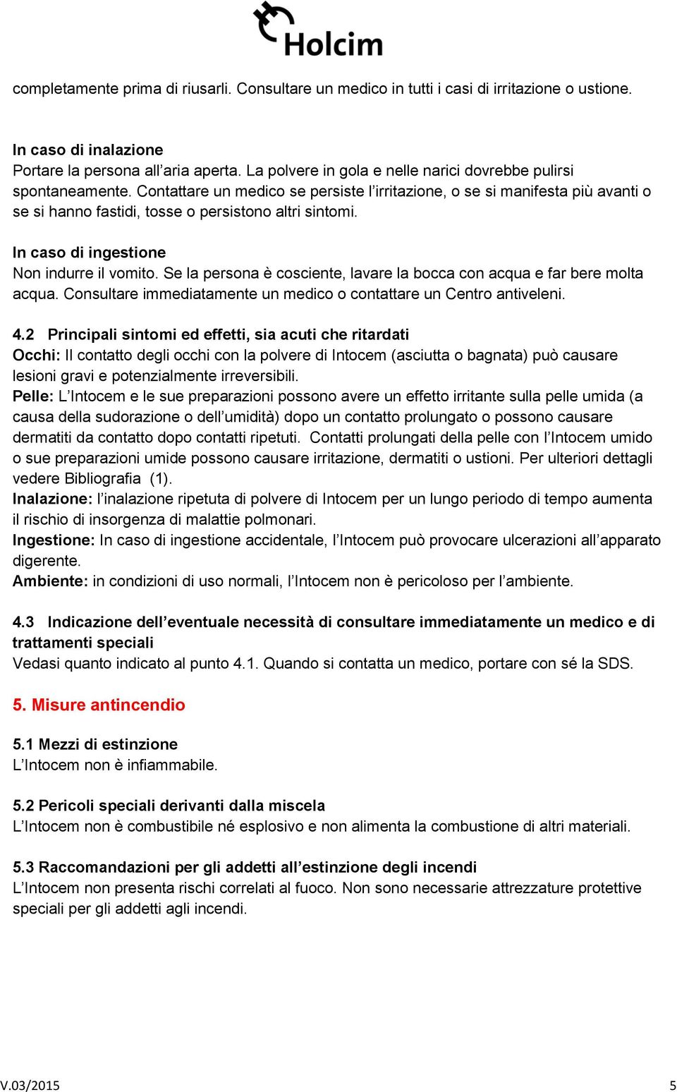 In cas di ingestine Nn indurre il vmit. Se la persna è csciente, lavare la bcca cn acqua e far bere mlta acqua. Cnsultare immediatamente un medic cntattare un Centr antiveleni. 4.