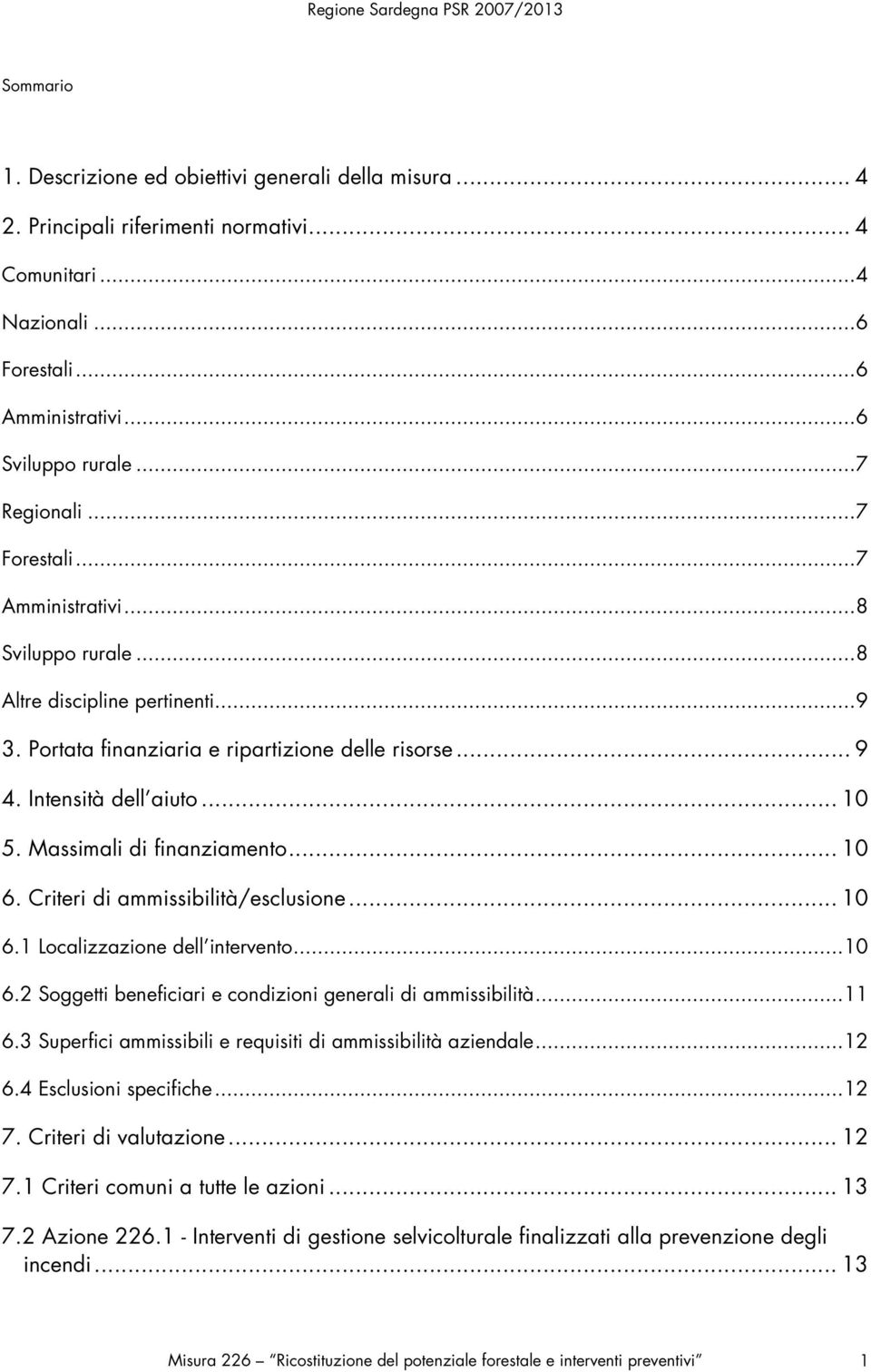 Massimali di finanziamento... 10 6. Criteri di ammissibilità/esclusione... 10 6.1 Localizzazione dell intervento...10 6.2 Soggetti beneficiari e condizioni generali di ammissibilità...11 6.