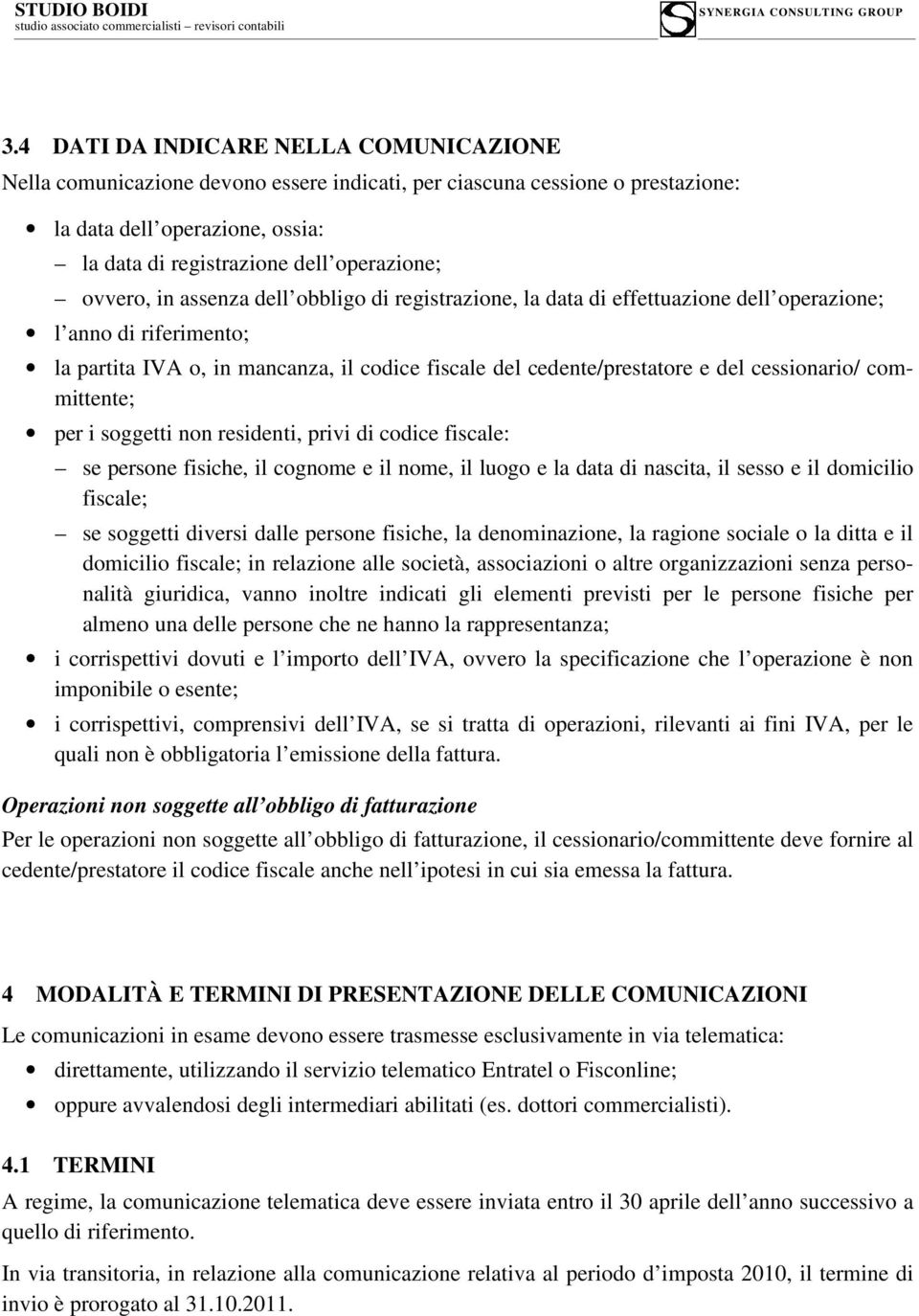 cessionario/ committente; per i soggetti non residenti, privi di codice fiscale: se persone fisiche, il cognome e il nome, il luogo e la data di nascita, il sesso e il domicilio fiscale; se soggetti